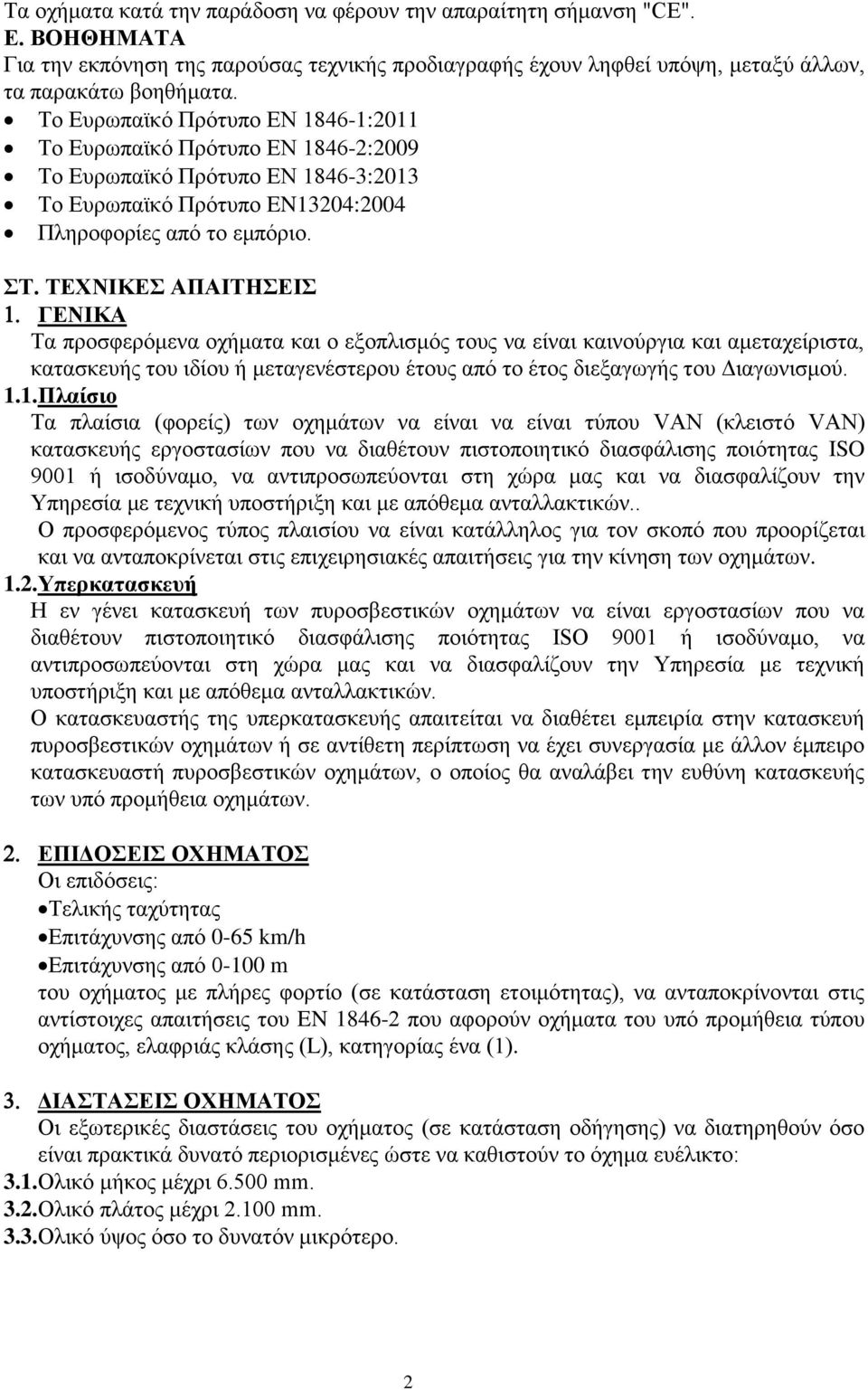 ΤΕΧΝΙΚΕΣ ΑΠΑΙΤΗΣΕΙΣ ΓΕΝΙΚΑ Τα προσφερόμενα οχήματα και ο εξοπλισμός τους να είναι καινούργια και αμεταχείριστα, κατασκευής του ιδίου ή μεταγενέστερου έτους από το έτος διεξαγωγής του Διαγωνισμού. 1.