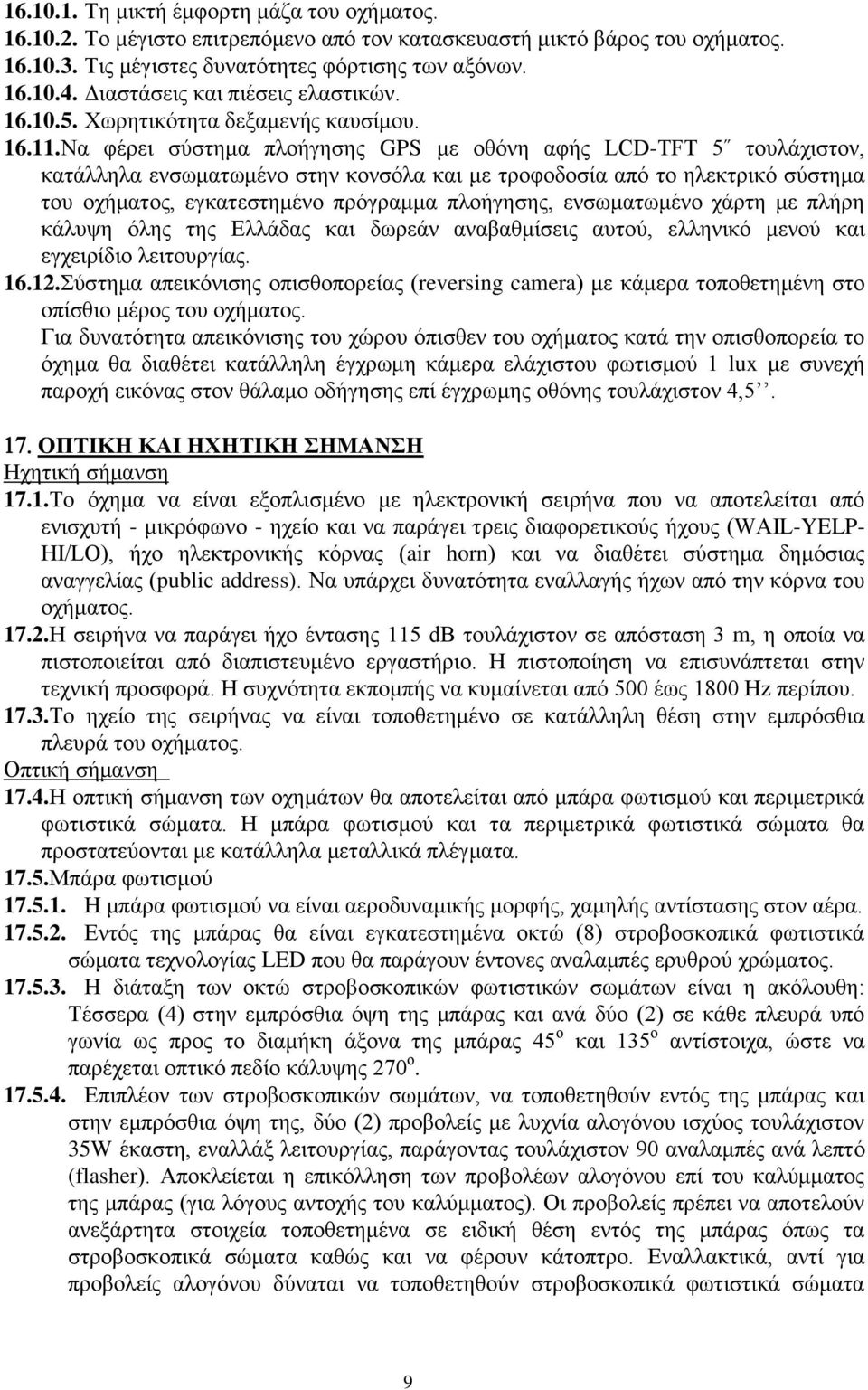 Να φέρει σύστημα πλοήγησης GPS με οθόνη αφής LCD-TFT 5 τουλάχιστον, κατάλληλα ενσωματωμένο στην κονσόλα και με τροφοδοσία από το ηλεκτρικό σύστημα του οχήματος, εγκατεστημένο πρόγραμμα πλοήγησης,