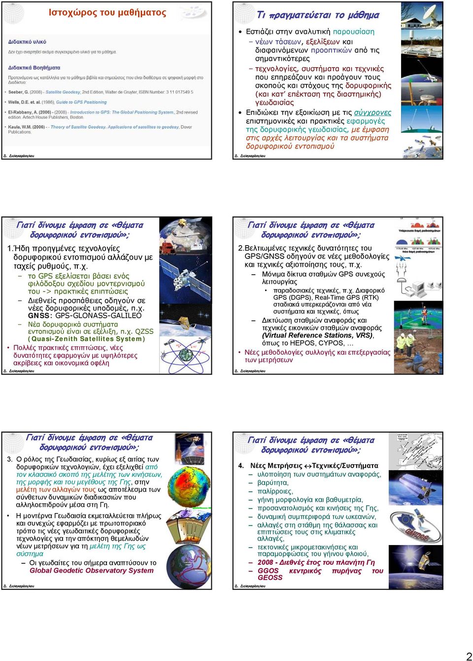 γεωδαισίας, με έμφαση στις αρχές λειτουργίας και τα συστήματα δορυφορικού εντοπισμού 1.Ήδη προηγμένες τεχνολογίες δορυφορικού εντοπισμού αλλάζουν με ταχείς ρυθμούς, π.χ. το GPS εξελίσεται βάσει ενός φιλόδοξου σχεδίου μοντερνισμού του -> πρακτικές επιπτώσεις Διεθνείς προσπάθειες οδηγούν σε νέες δορυφορικές υποδομές, π.
