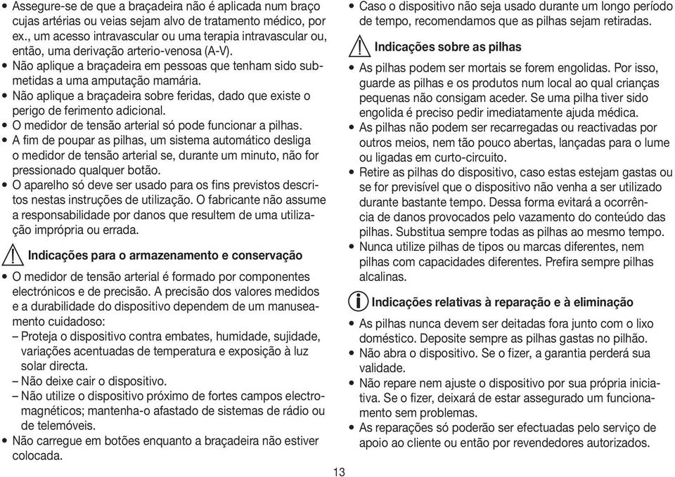 Não aplique a braçadeira sobre feridas, dado que existe o perigo de ferimento adicional. O medidor de tensão arterial só pode funcionar a pilhas.