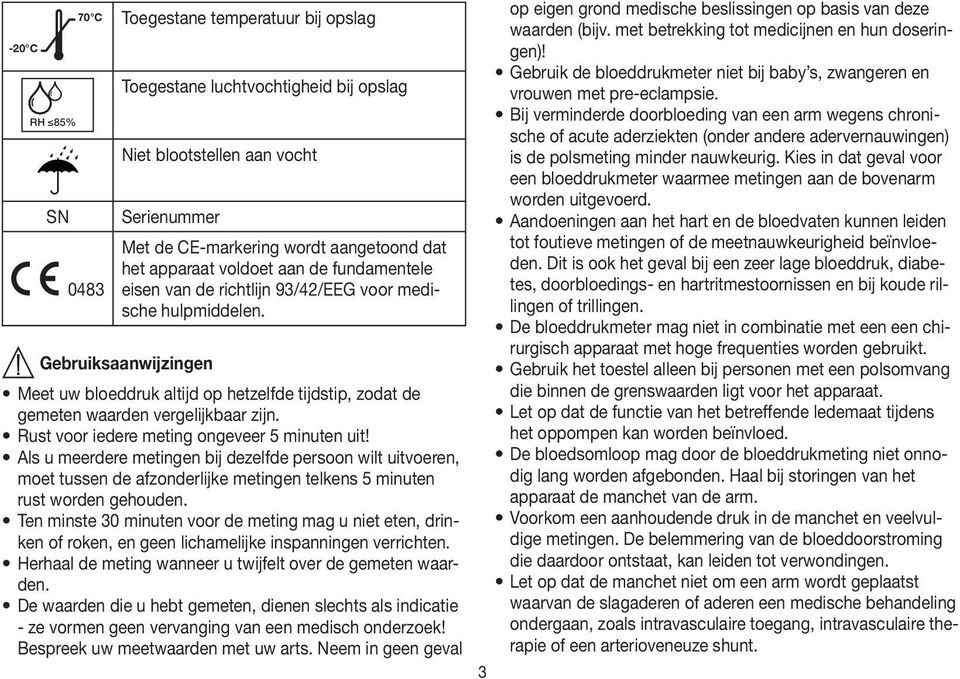 Gebruiksaanwijzingen Meet uw bloeddruk altijd op hetzelfde tijdstip, zodat de gemeten waarden vergelijkbaar zijn. Rust voor iedere meting ongeveer 5 minuten uit!