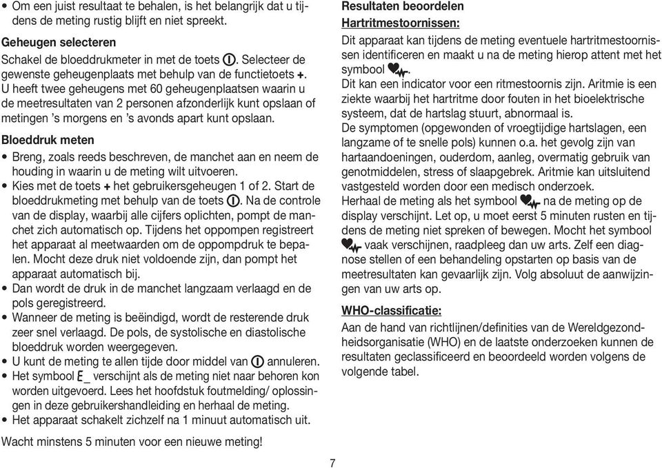 U heeft twee geheugens met 60 geheugenplaatsen waarin u de meetresultaten van 2 personen afzonderlijk kunt opslaan of metingen s morgens en s avonds apart kunt opslaan.