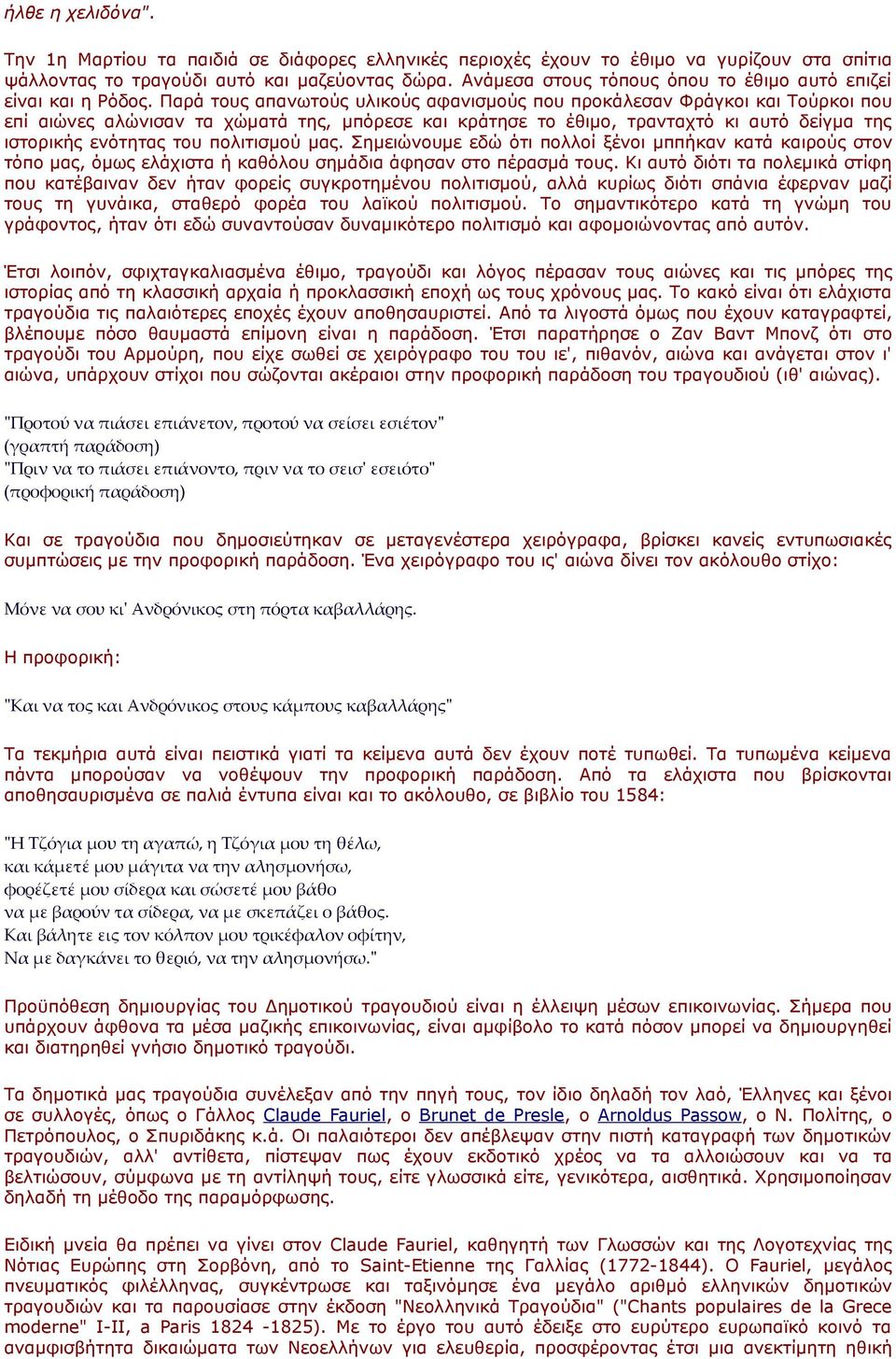 Παρά τους απανωτούς υλικούς αφανισμούς που προκάλεσαν Φράγκοι και Τούρκοι που επί αιώνες αλώνισαν τα χώματά της, μπόρεσε και κράτησε το έθιμο, τρανταχτό κι αυτό δείγμα της ιστορικής ενότητας του