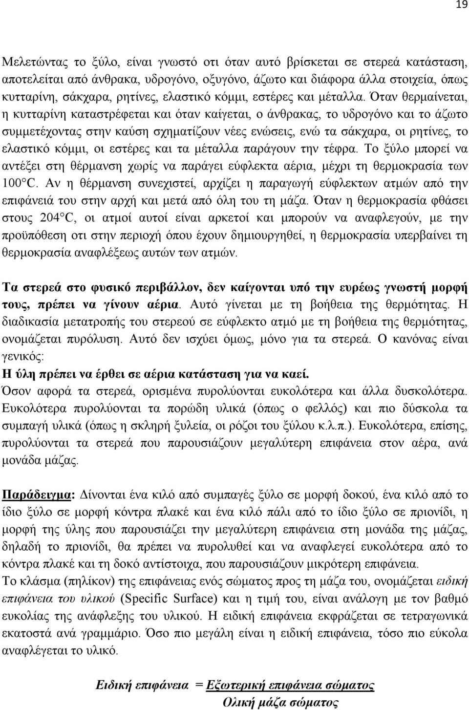 Όταν θερµαίνεται, η κυτταρίνη καταστρέφεται και όταν καίγεται, ο άνθρακας, το υδρογόνο και το άζωτο συµµετέχοντας στην καύση σχηµατίζουν νέες ενώσεις, ενώ τα σάκχαρα, οι ρητίνες, το ελαστικό κόµµι,