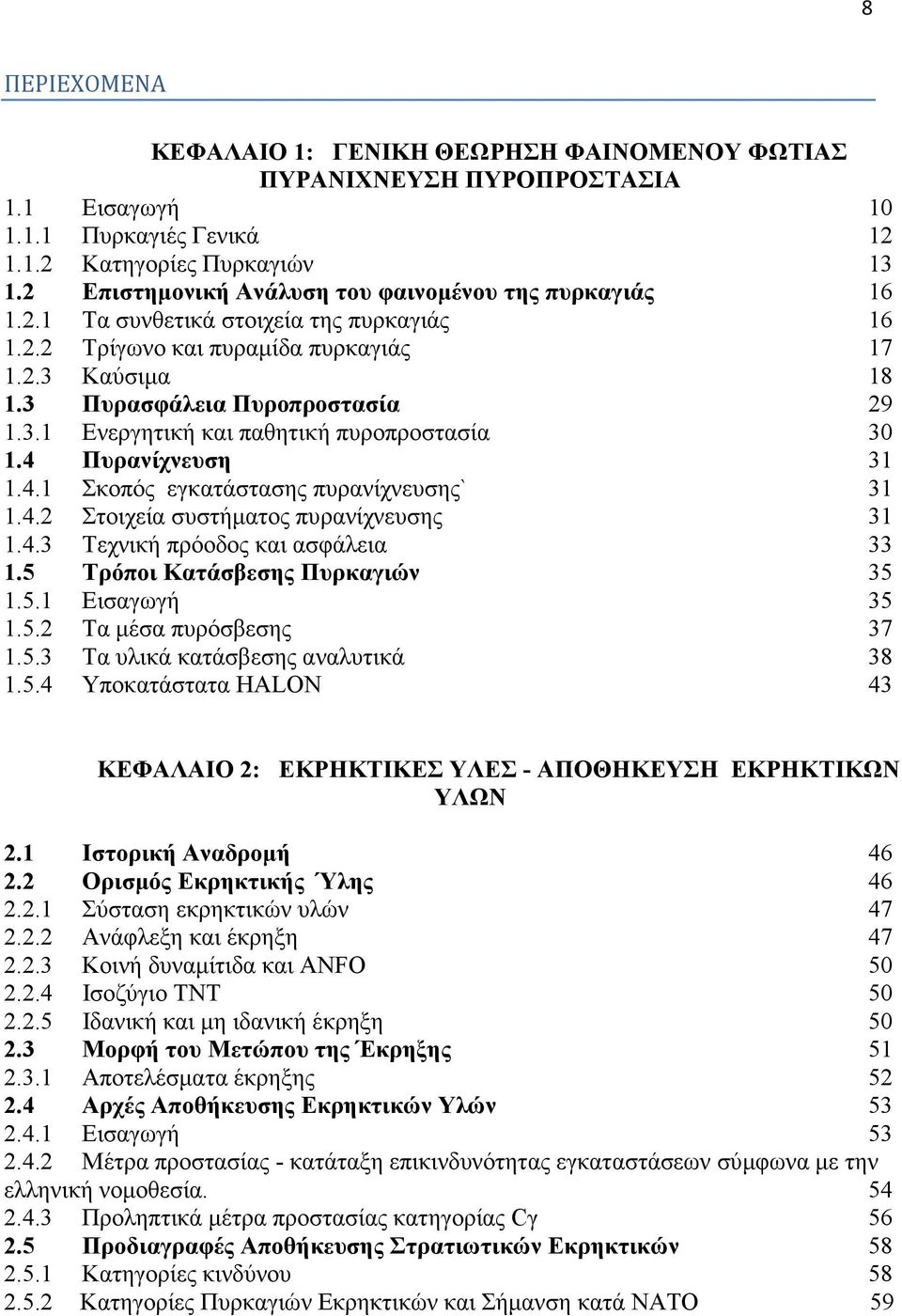 4 Πυρανίχνευση 31 1.4.1 Σκοπός εγκατάστασης πυρανίχνευσης` 31 1.4.2 Στοιχεία συστήµατος πυρανίχνευσης 31 1.4.3 Τεχνική πρόοδος και ασφάλεια 33 1.5 Τρόποι Κατάσβεσης Πυρκαγιών 35 1.5.1 Εισαγωγή 35 1.5.2 Τα µέσα πυρόσβεσης 37 1.