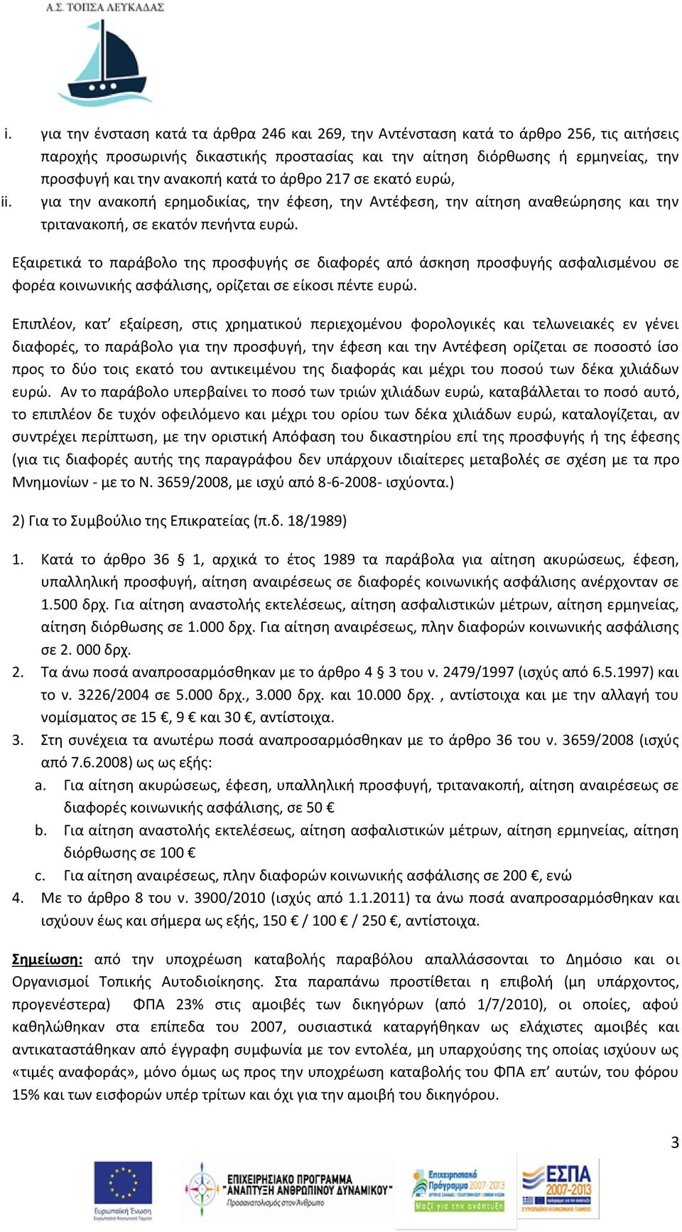 Εξαιρετικά το παράβολο της προσφυγής σε διαφορές από άσκηση προσφυγής ασφαλισμένου σε φορέα κοινωνικής ασφάλισης, ορίζεται σε είκοσι πέντε ευρώ.