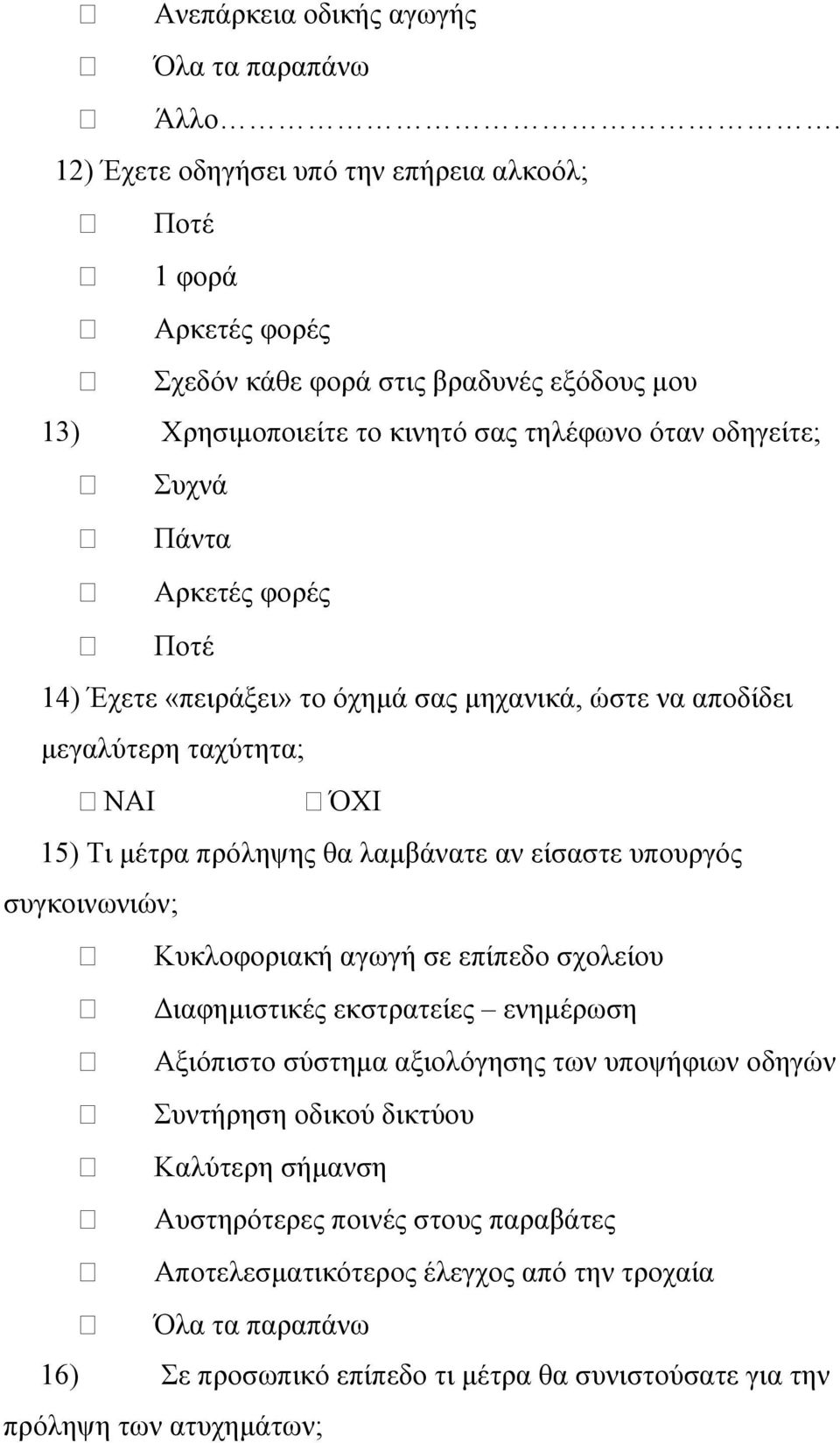 Αρκετές φορές Ποτέ 14) Έχετε «πειράξει» το όχημά σας μηχανικά, ώστε να αποδίδει μεγαλύτερη ταχύτητα; ΝΑΙ ΌΧΙ 15) Τι μέτρα πρόληψης θα λαμβάνατε αν είσαστε υπουργός συγκοινωνιών;