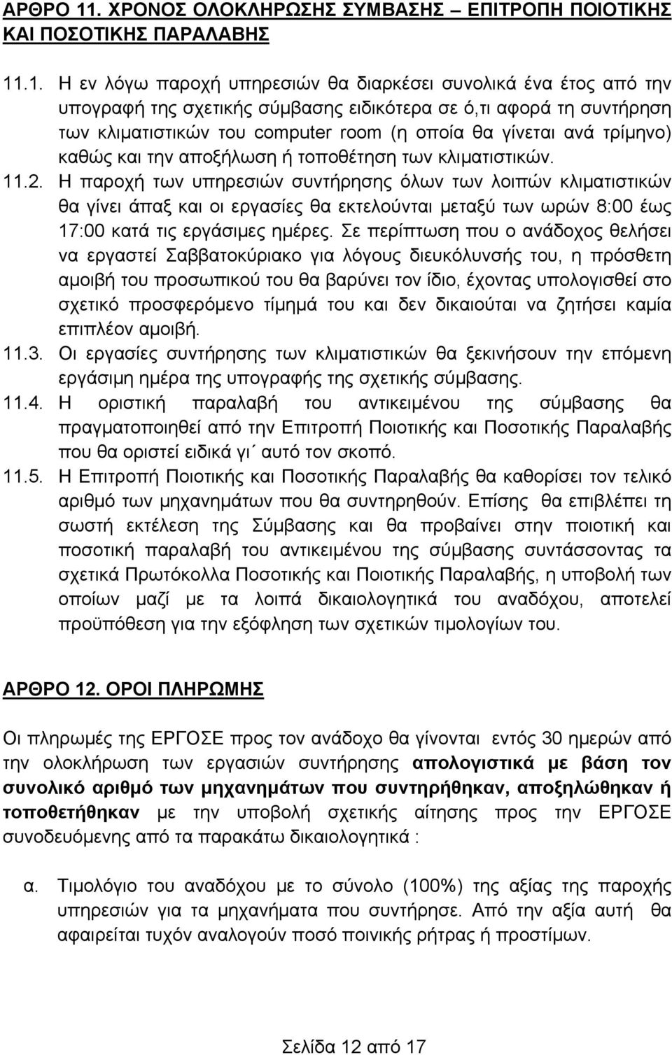 .1. Η εν λόγω παροχή υπηρεσιών θα διαρκέσει συνολικά ένα έτος από την υπογραφή της σχετικής σύμβασης ειδικότερα σε ό,τι αφορά τη συντήρηση των κλιματιστικών του computer room (η οποία θα γίνεται ανά