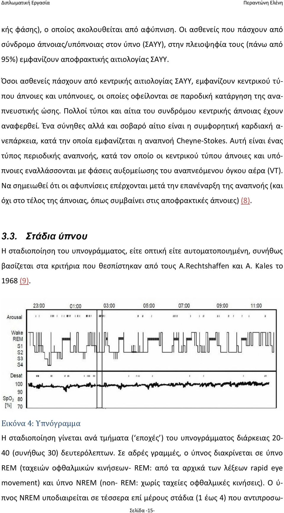 Πολλοί τύποι και αίτια του συνδρόμου κεντρικής άπνοιας έχουν αναφερθεί. Ένα σύνηθες αλλά και σοβαρό αίτιο είναι η συμφορητική καρδιακή α- νεπάρκεια, κατά την οποία εμφανίζεται η αναπνοή Cheyne-Stokes.