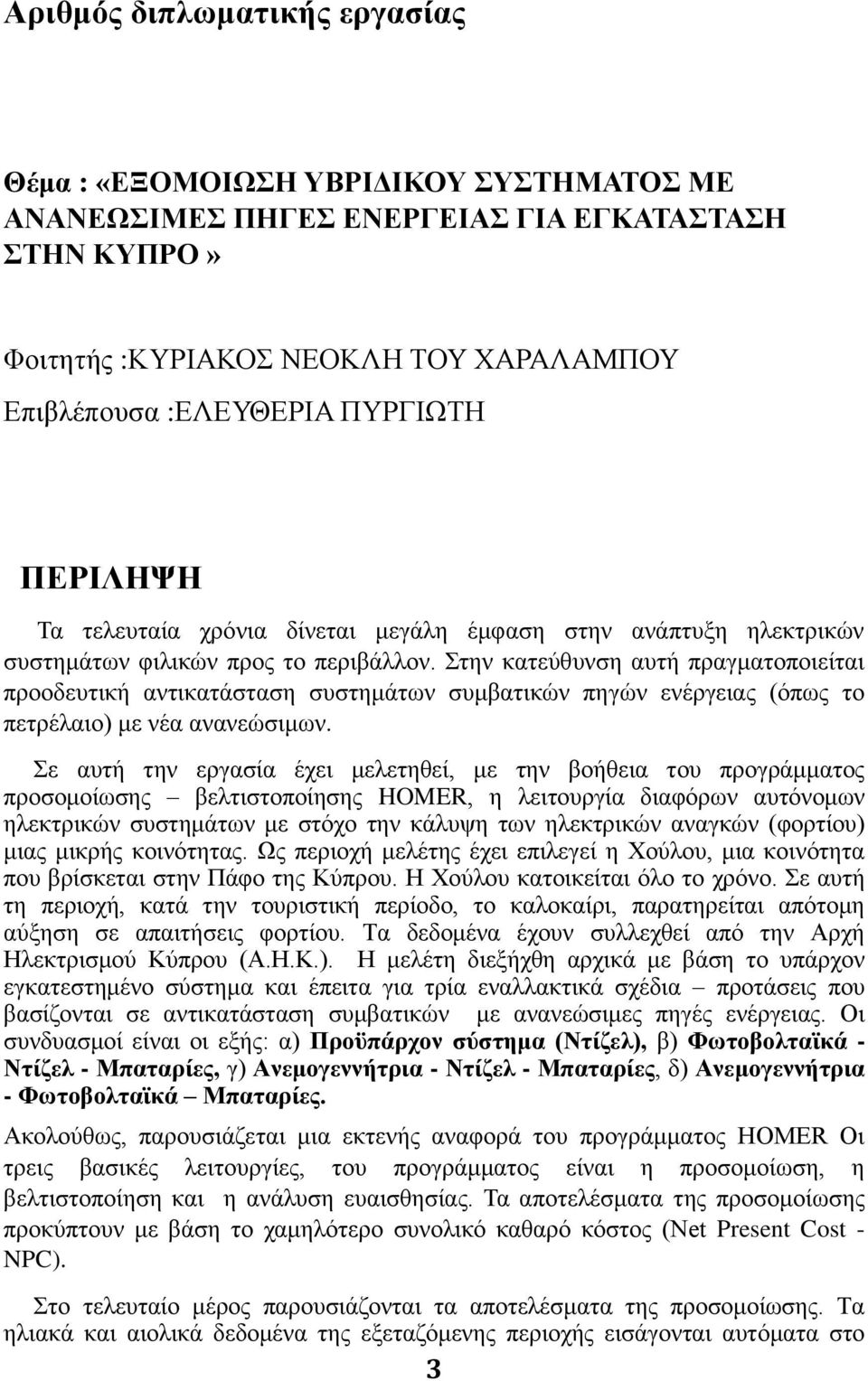 Στην κατεύθυνση αυτή πραγματοποιείται προοδευτική αντικατάσταση συστημάτων συμβατικών πηγών ενέργειας (όπως το πετρέλαιο) με νέα ανανεώσιμων.