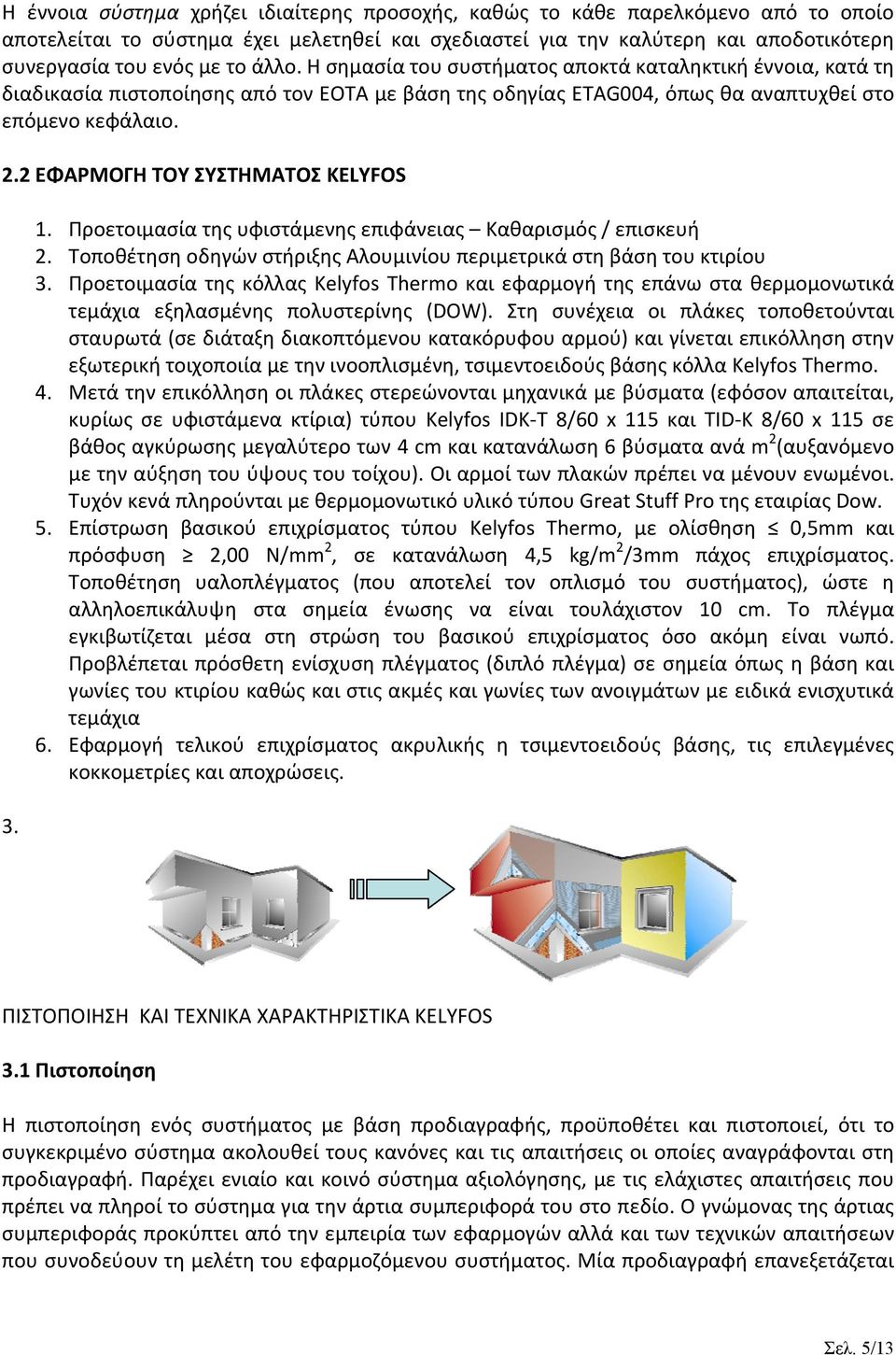 2 ΕΦΑΡΜΟΓΗ ΤΟΥ ΣΥΣΤΗΜΑΤΟΣ KELYFOS 3. 1. Προετοιμασία της υφιστάμενης επιφάνειας Καθαρισμός / επισκευή 2. Τοποθέτηση οδηγών στήριξης Αλουμινίου περιμετρικά στη βάση του κτιρίου 3.