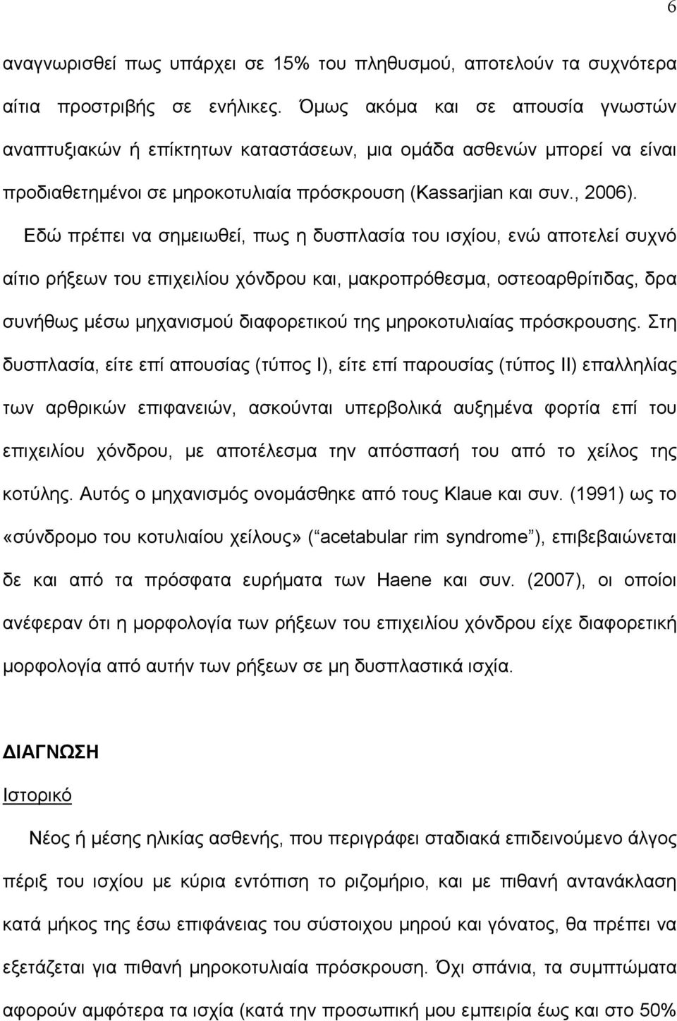 Εδώ πρέπει να σημειωθεί, πως η δυσπλασία του ισχίου, ενώ αποτελεί συχνό αίτιο ρήξεων του επιχειλίου χόνδρου και, μακροπρόθεσμα, οστεοαρθρίτιδας, δρα συνήθως μέσω μηχανισμού διαφορετικού της