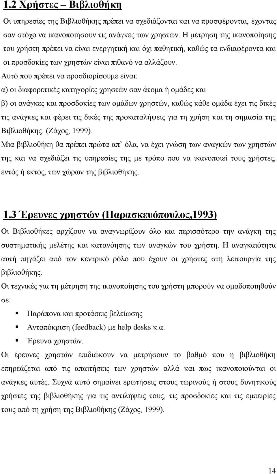 Αυτό που πρέπει να προσδιορίσουμε είναι: α) οι διαφορετικές κατηγορίες χρηστών σαν άτομα ή ομάδες και β) οι ανάγκες και προσδοκίες των ομάδων χρηστών, καθώς κάθε ομάδα έχει τις δικές τις ανάγκες και