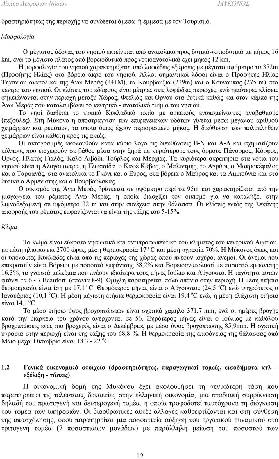 Η μορφολογία του νησιού χαρακτηρίζεται από λοφώδεις εξάρσεις με μέγιστο υψόμετρο τα 372m (Προφήτης Ηλίας) στο βόρειο άκρο του νησιού.