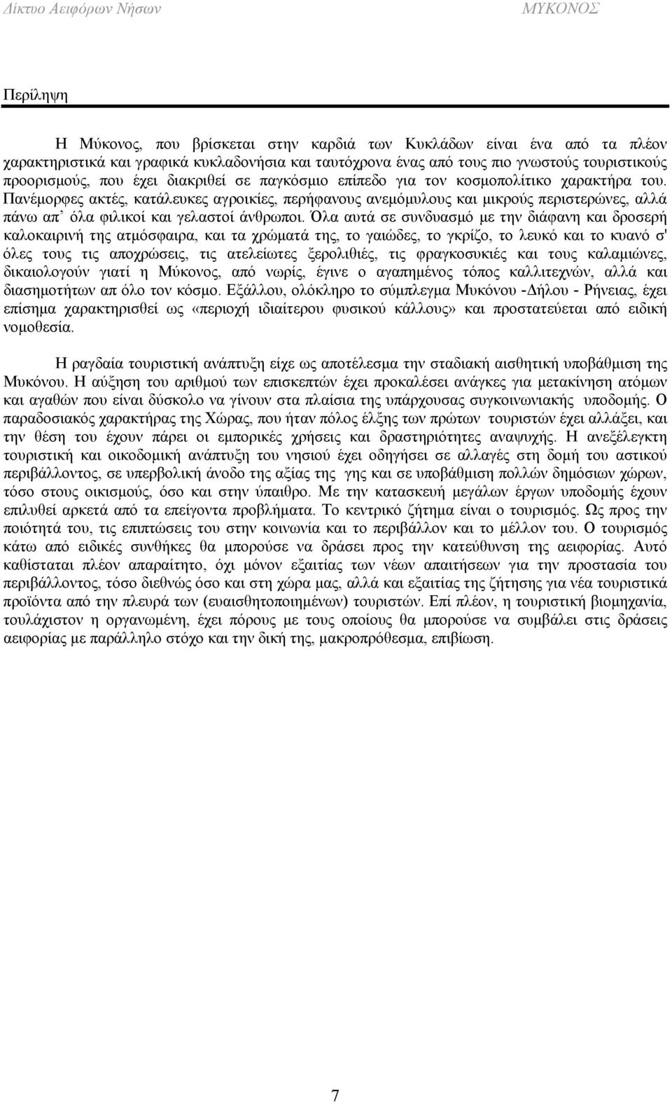 Πανέμορφες ακτές, κατάλευκες αγροικίες, περήφανους ανεμόμυλους και μικρούς περιστερώνες, αλλά πάνω απ όλα φιλικοί και γελαστοί άνθρωποι.