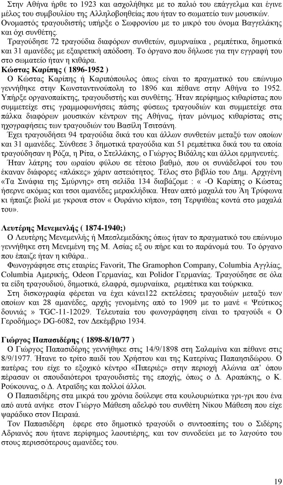 Τραγούδησε 72 τραγούδια διαφόρων συνθετών, σμυρναίικα, ρεμπέτικα, δημοτικά και 31 αμανέδες με εξαιρετική απόδοση. Το όργανο που δήλωσε για την εγγραφή του στο σωματείο ήταν η κιθάρα.