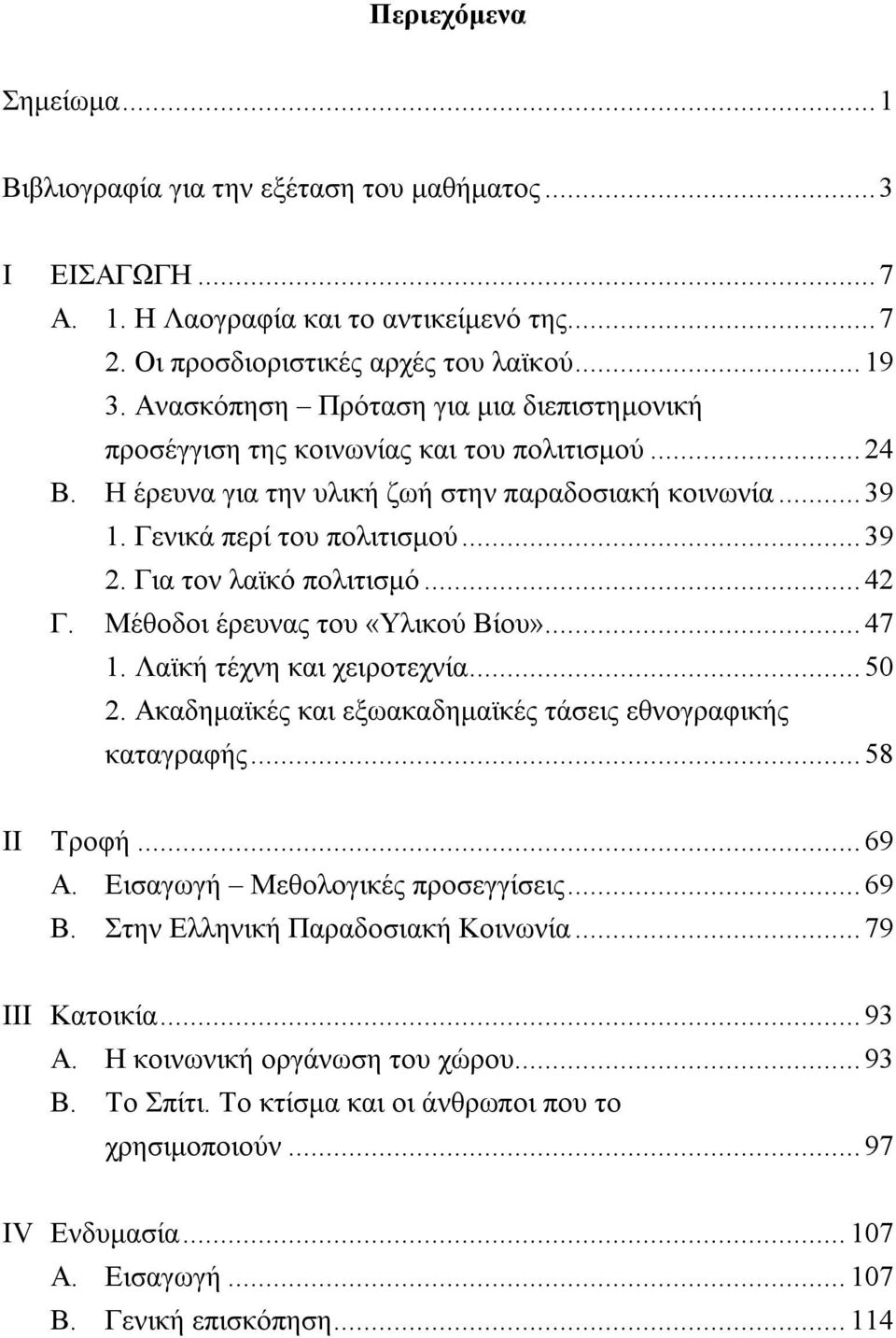 Για τον λαϊκό πολιτισμό... 42 Γ. Μέθοδοι έρευνας του «Υλικού Βίου»... 47 1. Λαϊκή τέχνη και χειροτεχνία... 50 2. Ακαδημαϊκές και εξωακαδημαϊκές τάσεις εθνογραφικής καταγραφής... 58 ΙΙ Τροφή... 69 Α.