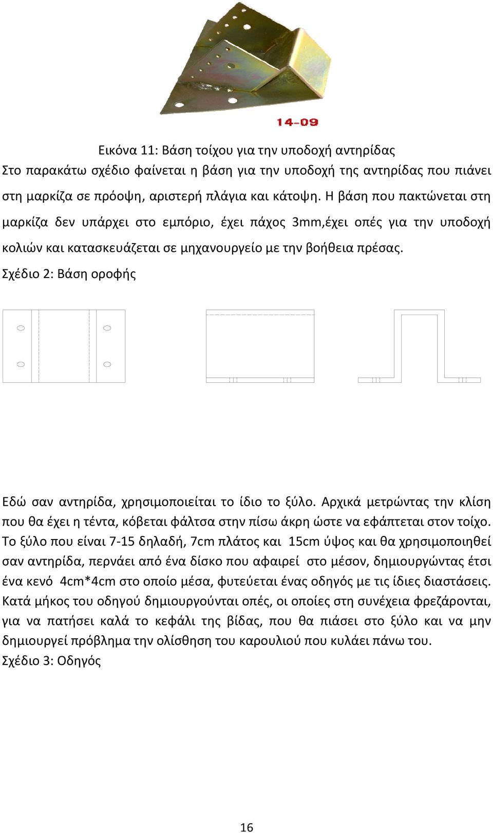 Σχέδιο 2: Βάση οροφής Εδώ σαν αντηρίδα, χρησιμοποιείται το ίδιο το ξύλο. Αρχικά μετρώντας την κλίση που θα έχει η τέντα, κόβεται φάλτσα στην πίσω άκρη ώστε να εφάπτεται στον τοίχο.