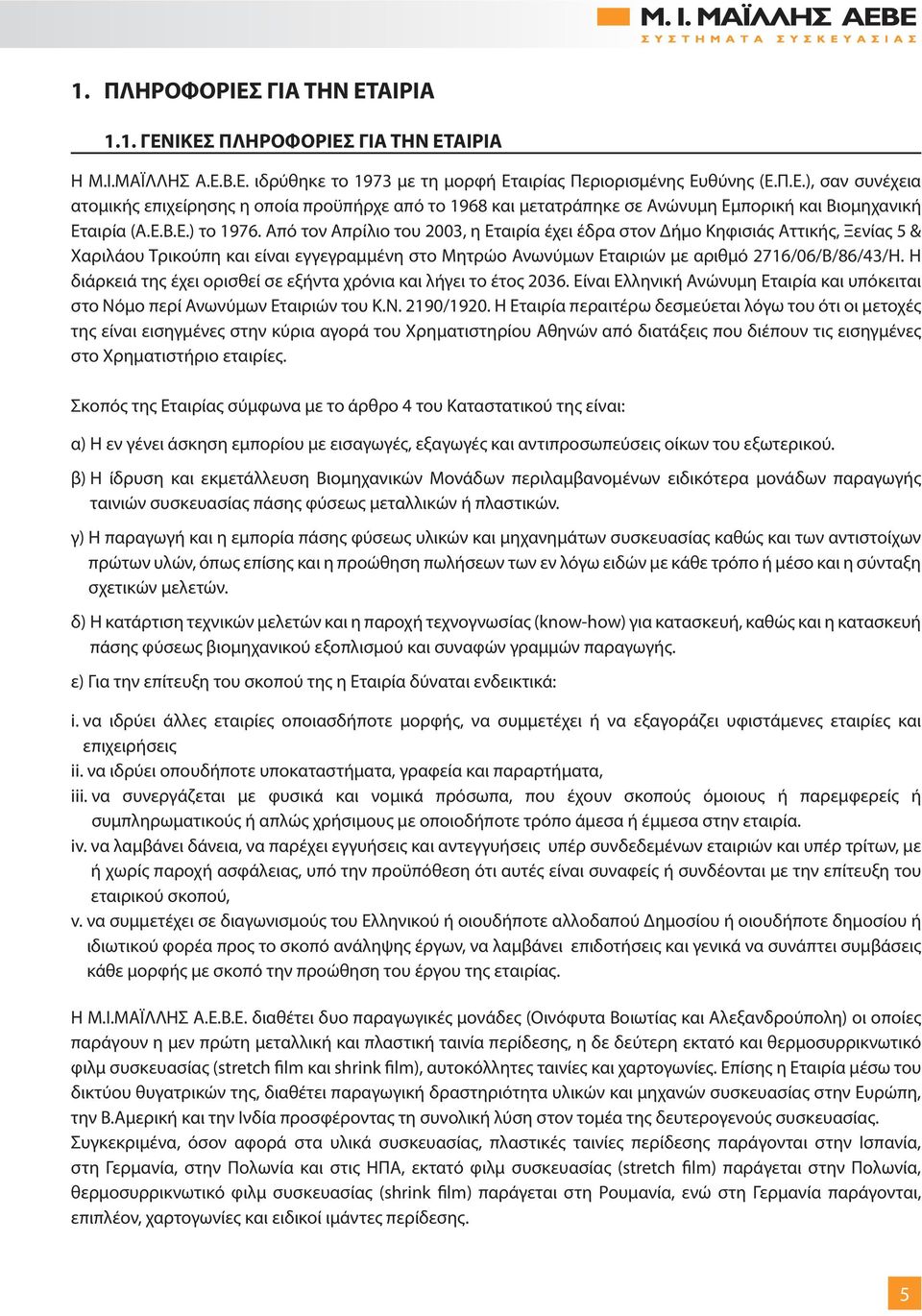 Η διάρκειά της έχει ορισθεί σε εξήντα χρόνια και λήγει το έτος 2036. Είναι Ελληνική Ανώνυμη Εταιρία και υπόκειται στο Νόμο περί Ανωνύμων Εταιριών του Κ.Ν. 2190/1920.