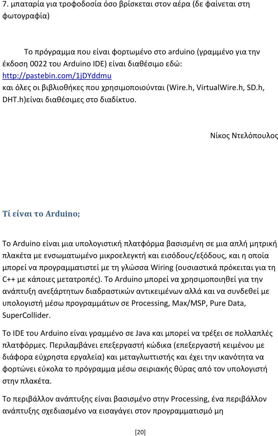 Νίκος Ντελόπουλος Τί είναι το Arduino; Το Arduino είναι μια υπολογιστική πλατφόρμα βασισμένη σε μια απλή μητρική πλακέτα με ενσωματωμένο μικροελεγκτή και εισόδους/εξόδους, και η οποία μπορεί να