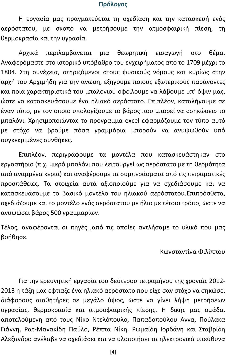 Στη συνέχεια, στηριζόμενοι στους φυσικούς νόμους και κυρίως στην αρχή του Αρχιμήδη για την άνωση, εξηγούμε ποιους εξωτερικούς παράγοντες και ποια χαρακτηριστικά του μπαλονιού οφείλουμε να λάβουμε υπ