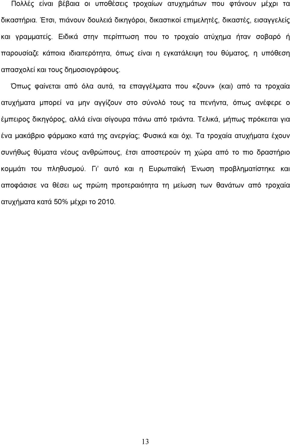 Όπως φαίνεται από όλα αυτά, τα επαγγέλματα που «ζουν» (και) από τα τροχαία ατυχήματα μπορεί να μην αγγίζουν στο σύνολό τους τα πενήντα, όπως ανέφερε ο έμπειρος δικηγόρος, αλλά είναι σίγουρα πάνω από