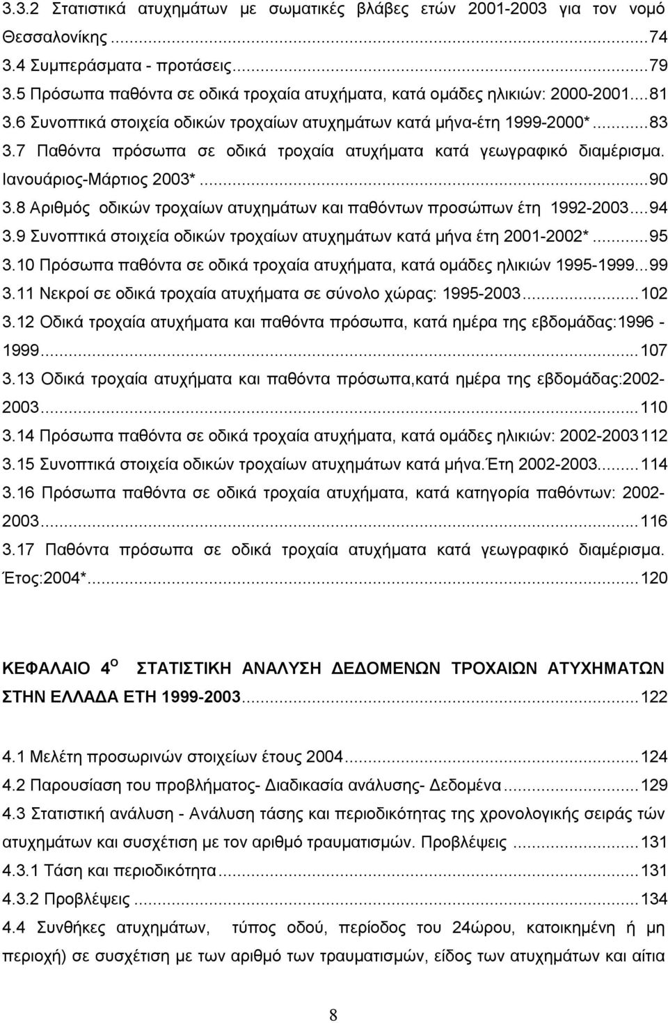 7 Παθόντα πρόσωπα σε οδικά τροχαία ατυχήματα κατά γεωγραφικό διαμέρισμα. Ιανουάριος-Μάρτιος 2003*...90 3.8 Αριθμός οδικών τροχαίων ατυχημάτων και παθόντων προσώπων έτη 1992-2003...94 3.