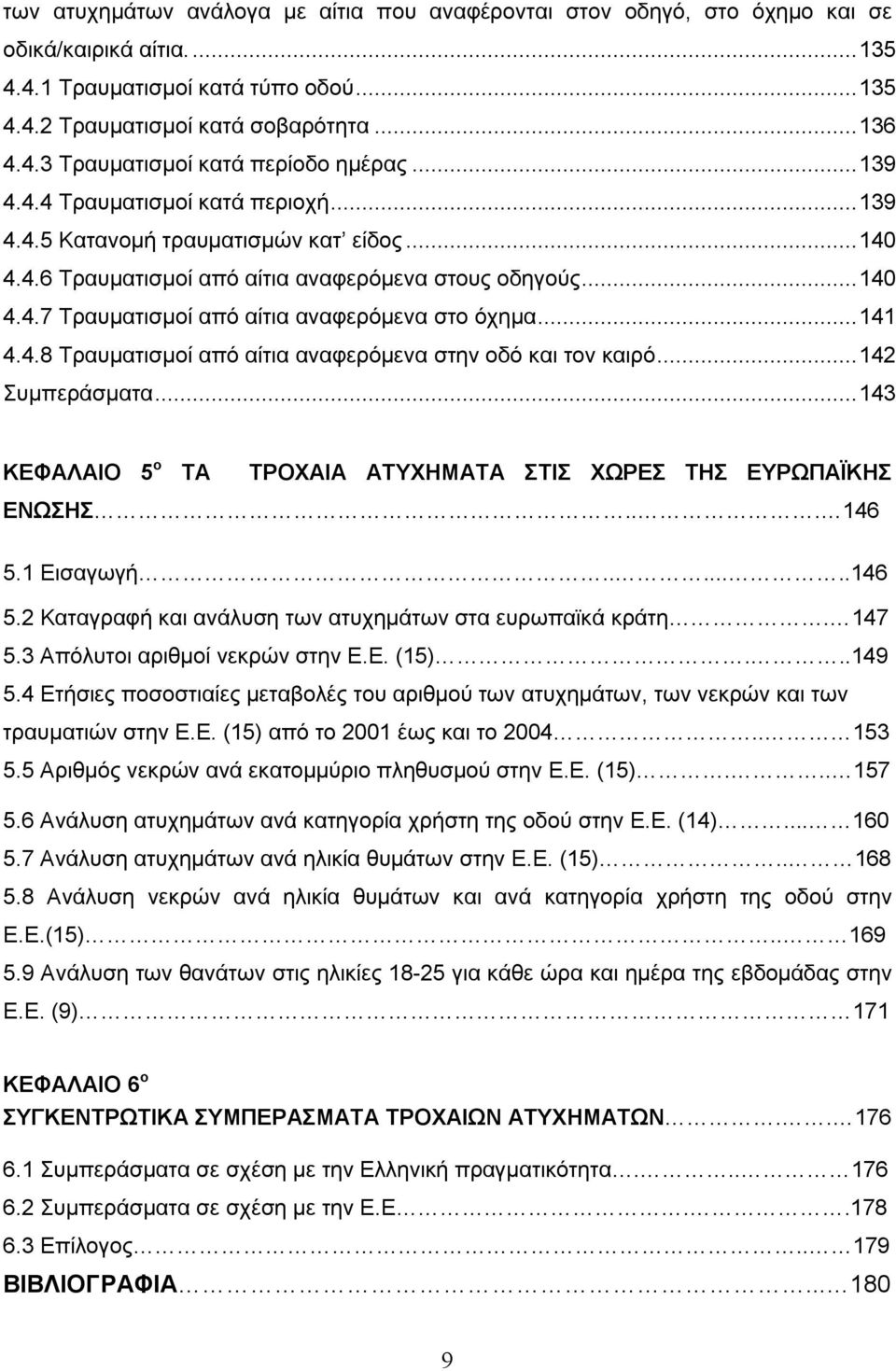 ..141 4.4.8 Τραυματισμοί από αίτια αναφερόμενα στην οδό και τον καιρό...142 Συμπεράσματα...143 ΚΕΦΑΛΑΙΟ 5 ο ΤΑ ΤΡΟΧΑΙΑ ΑΤΥΧΗΜΑΤΑ ΣΤΙΣ ΧΩΡΕΣ ΤΗΣ ΕΥΡΩΠΑΪΚΗΣ ΕΝΩΣΗΣ... 146 5.