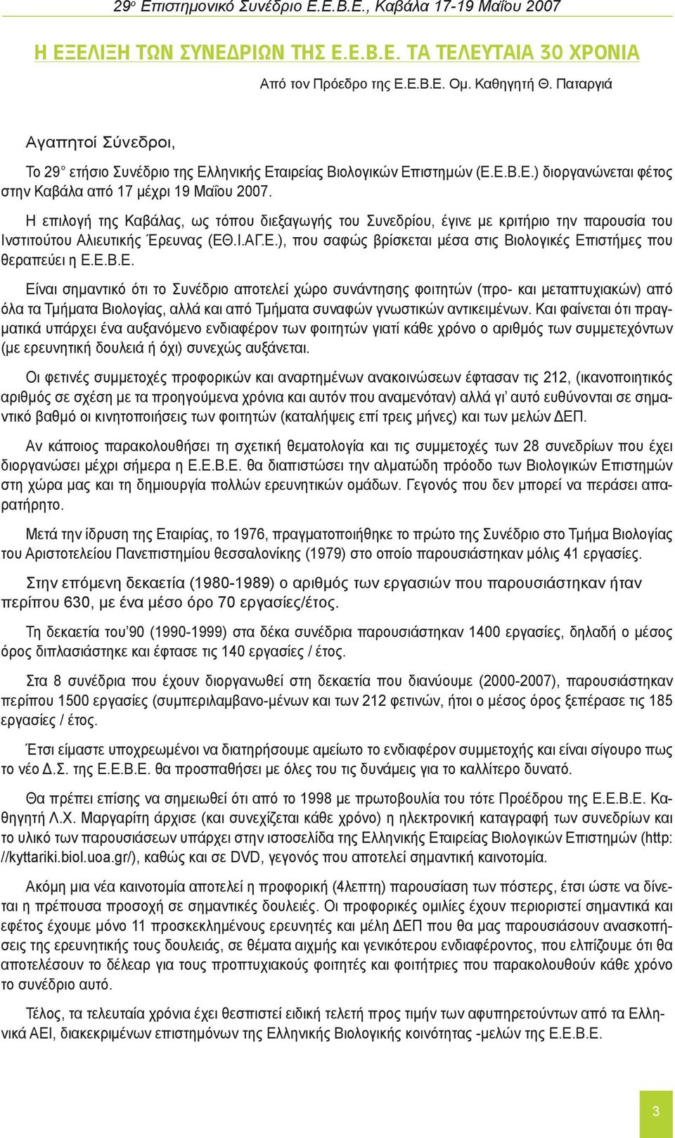 Η επιλογή της Καβάλας, ως τόπου διεξαγωγής του Συνεδρίου, έγινε με κριτήριο την παρουσία του Ινστιτούτου Αλιευτικής Έρευνας (ΕΘ.Ι.ΑΓ.Ε.), που σαφώς βρίσκεται μέσα στις Βιολογικές Επιστήμες που θεραπεύει η Ε.