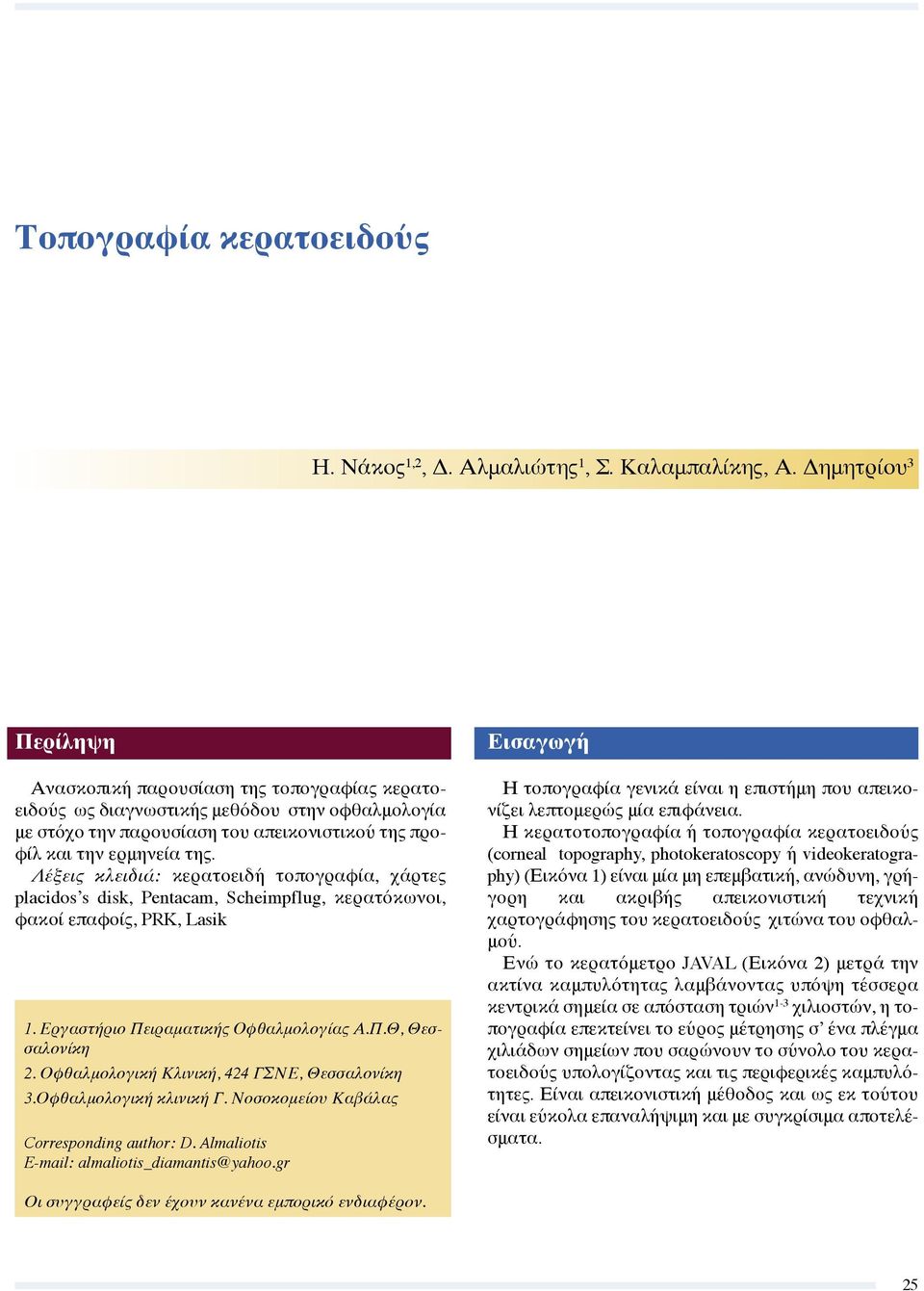 Λέξεις κλειδιά: κερατοειδή τοπογραφία, χάρτες placidos s disk, Pentacam, Scheimpflug, κερατόκωνοι, φακοί επαφοίς, PRK, Lasik 1. Εργαστήριο Πειραματικής Οφθαλμολογίας Α.Π.Θ, Θεσσαλονίκη 2.