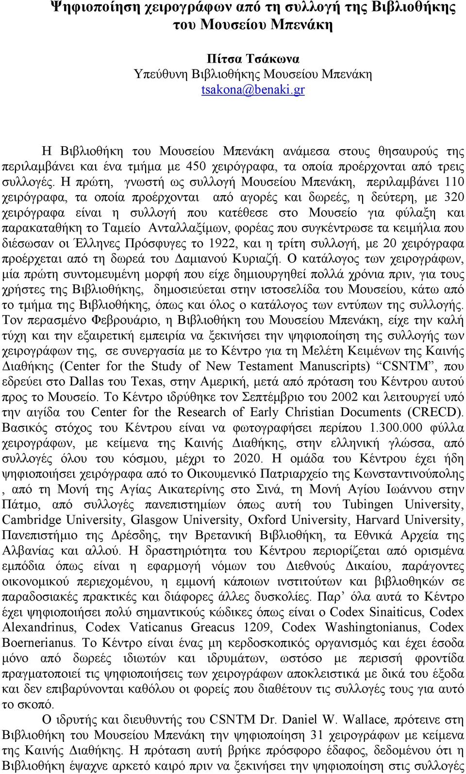 Η πρώτη, γνωστή ως συλλογή Μουσείου Μπενάκη, περιλαμβάνει 110 χειρόγραφα, τα οποία προέρχονται από αγορές και δωρεές, η δεύτερη, με 320 χειρόγραφα είναι η συλλογή που κατέθεσε στο Μουσείο για φύλαξη