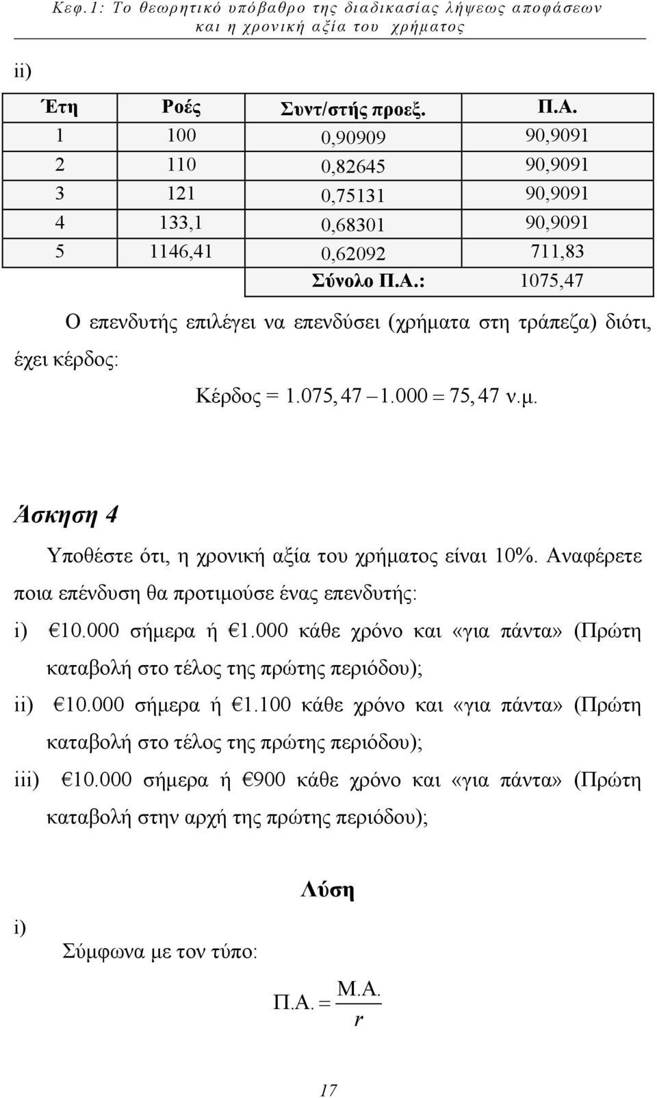 : 1075,47 Ο επενδυτής επιλέγει να επενδύσει (χρήµατα στη τράπεζα) διότι, έχει κέρδος: Κέρδος = 1.075,47 1.000 = 75,47 ν.µ. Άσκηση 4 Υποθέστε ότι, η χρονική αξία του χρήµατος είναι 10%.