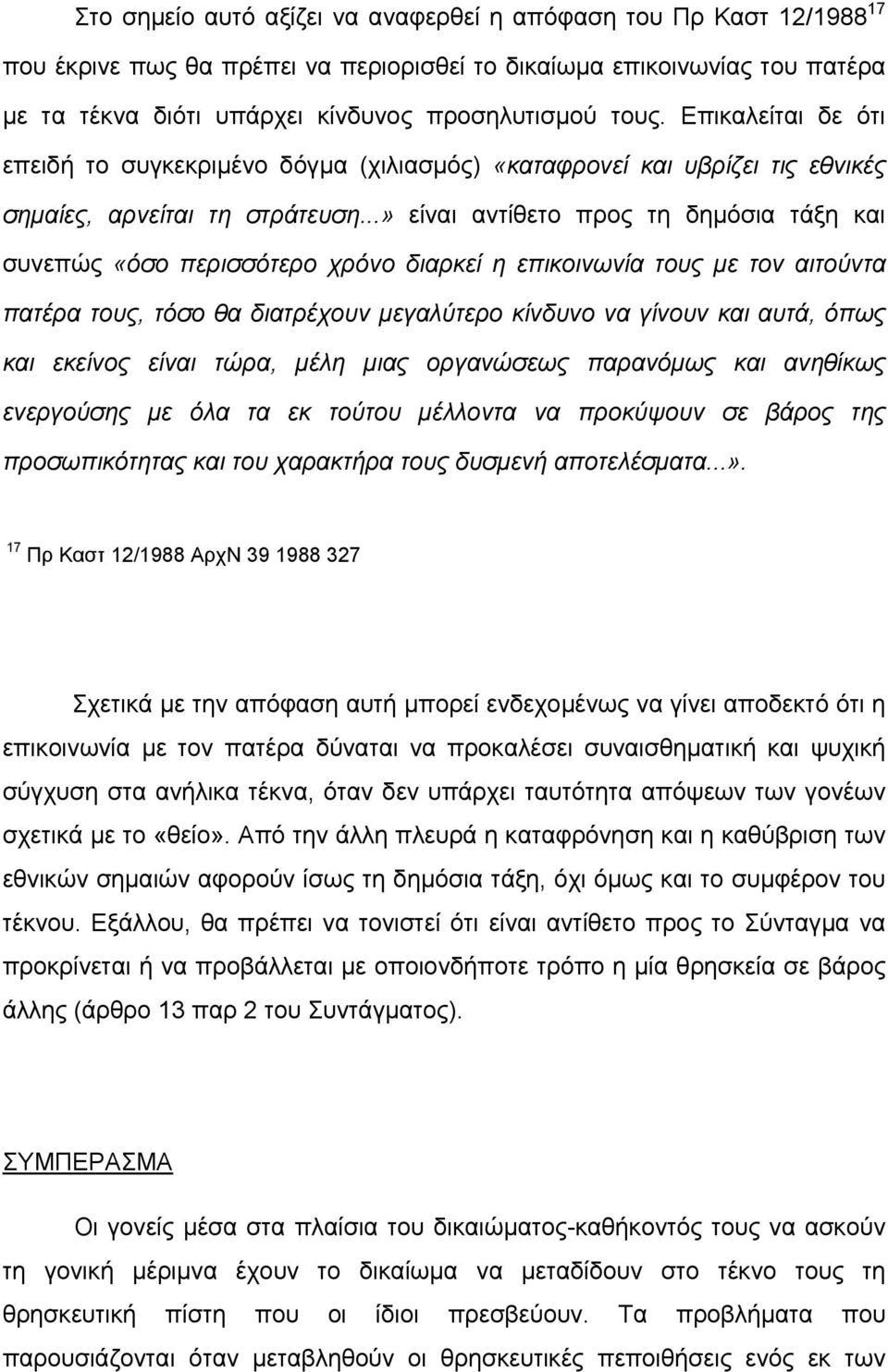 ..» είναι αντίθετο προς τη δηµόσια τάξη και συνεπώς «όσο περισσότερο χρόνο διαρκεί η επικοινωνία τους µε τον αιτούντα πατέρα τους, τόσο θα διατρέχουν µεγαλύτερο κίνδυνο να γίνουν και αυτά, όπως και