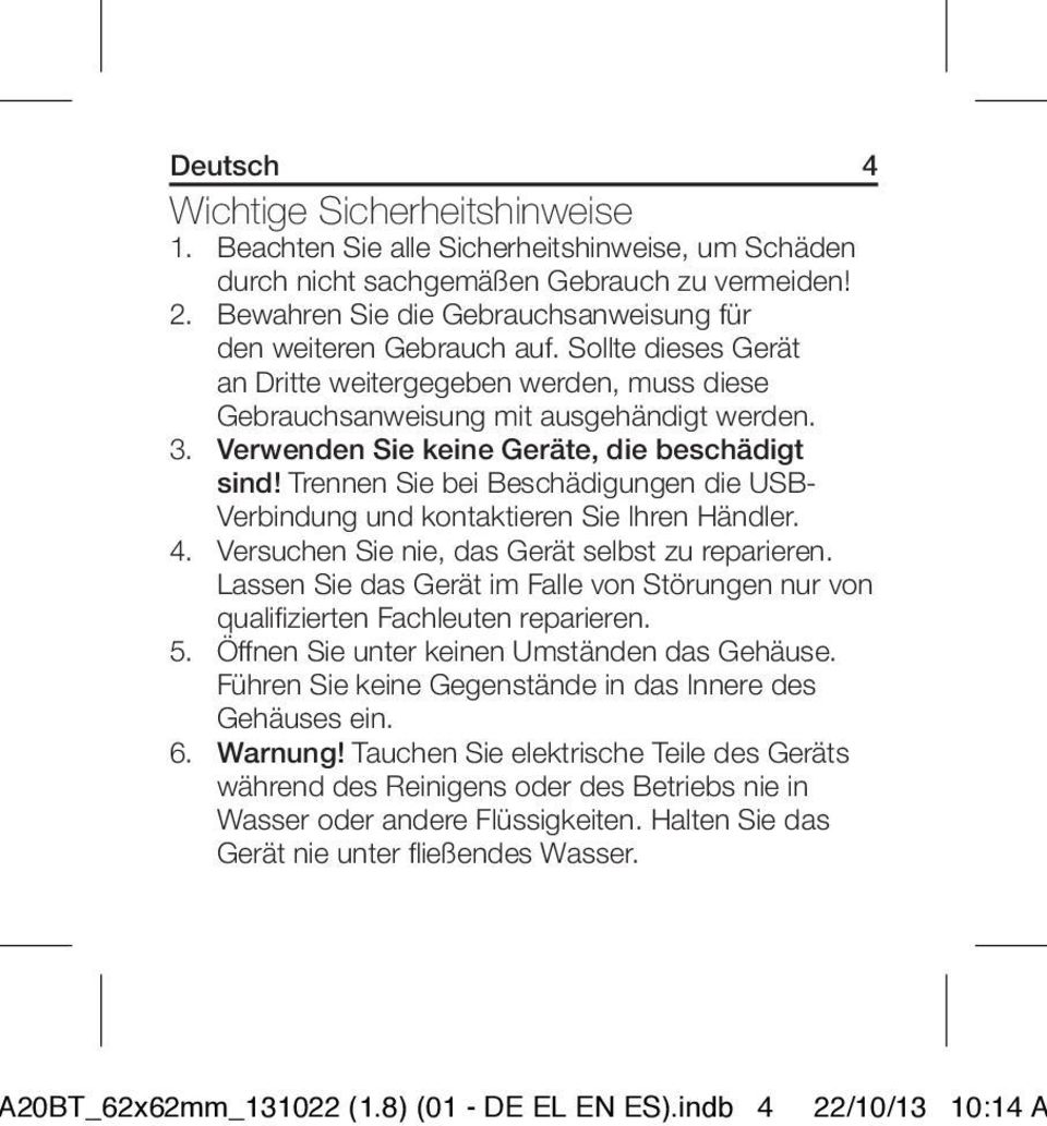 Verwenden Sie keine Geräte, die beschädigt sind! Trennen Sie bei Beschädigungen die USB- Verbindung und kontaktieren Sie Ihren Händler. 4. Versuchen Sie nie, das Gerät selbst zu reparieren.