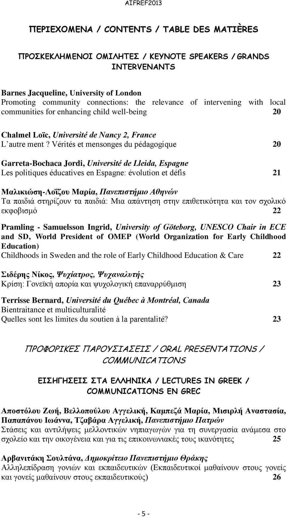 Vérités et mensonges du pédagogique 20 Garreta-Bochaca Jordi, Université de Lleida, Espagne Les politiques éducatives en Espagne: évolution et défis 21 Μαλικιώση-Λοΐζου Μαρία, Πανεπιστήμιο Αθηνών Τα