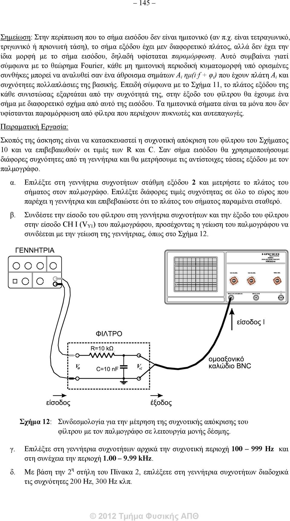 Αυτό συμβαίνει γιατί σύμφωνα με το θεώρημα Fourier, κάθε μη ημιτονική περιοδική κυματομορφή υπό ορισμένες συνθήκες μπορεί να αναλυθεί σαν ένα άθροισμα σημάτων A i ημ(i f + φ i ) που έχουν πλάτη A i