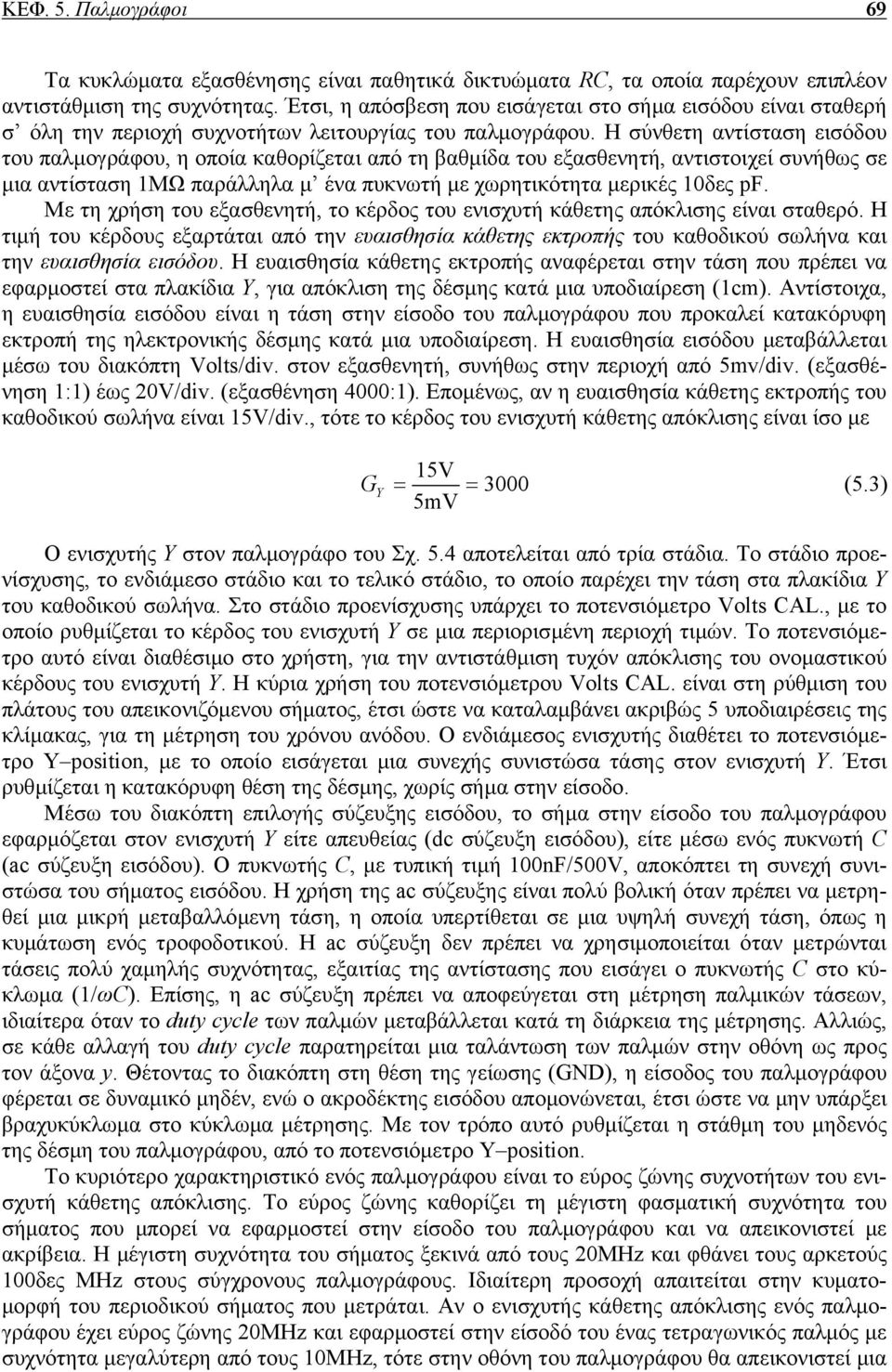 Η σύνθετη αντίσταση εισόδου του παλµογράφου, η οποία καθορίζεται από τη βαθµίδα του εξασθενητή, αντιστοιχεί συνήθως σε µια αντίσταση 1ΜΩ παράλληλα µ ένα πυκνωτή µε χωρητικότητα µερικές 10δες pf.