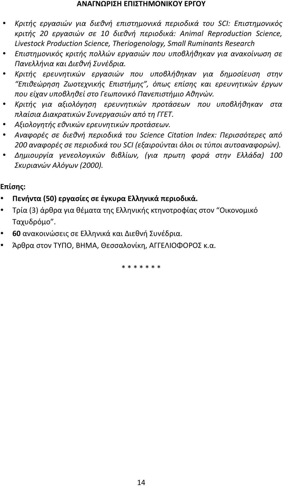 Κριτής ερευνητικών εργασιών που υποβλήθηκαν για δημοσίευση στην Επιθεώρηση Zωοτεχνικής Επιστήμης, όπως επίσης και ερευνητικών έργων που είχαν υποβληθεί στο Γεωπονικό Πανεπιστήμιο Αθηνών.