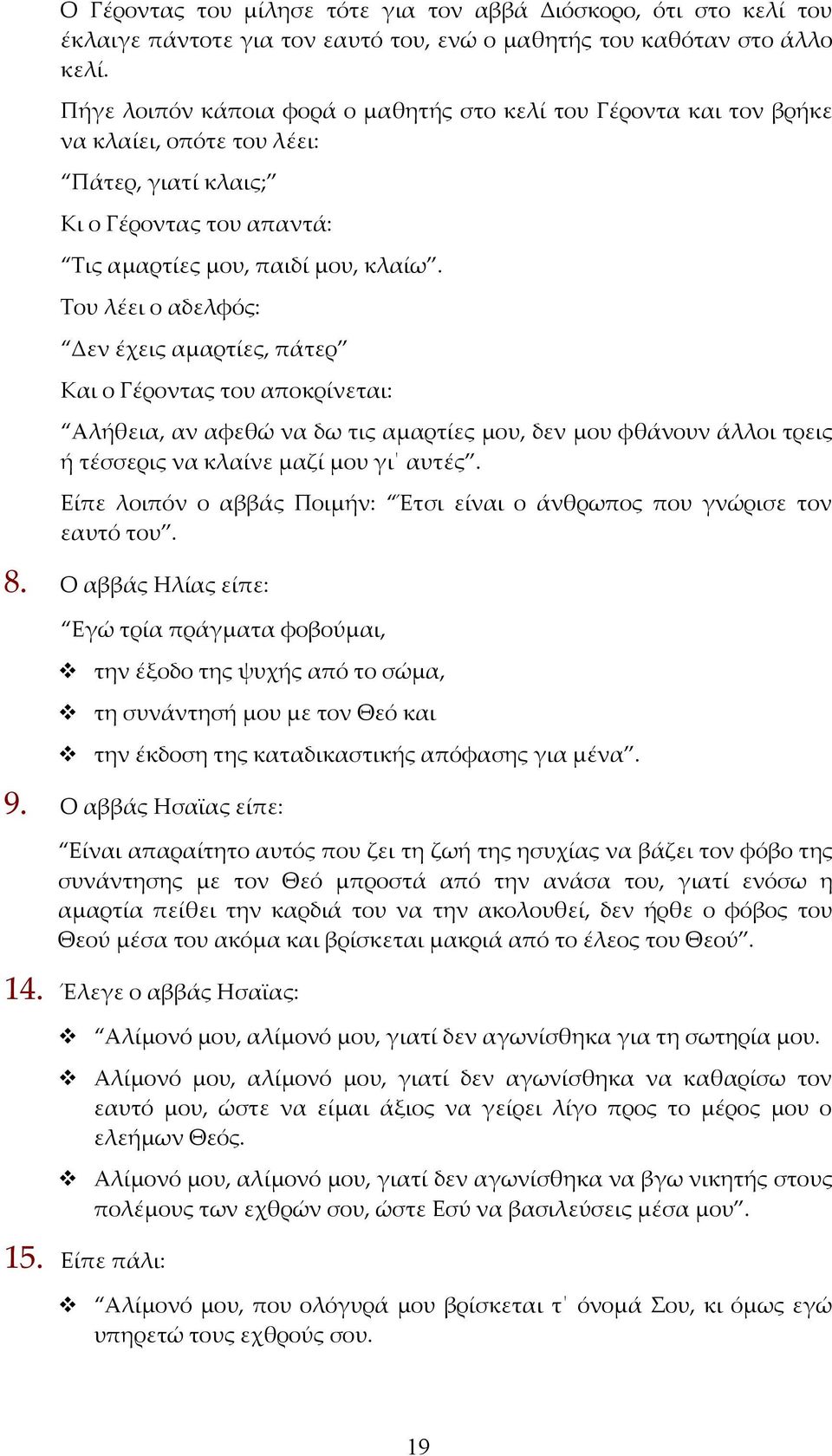 Του λέει ο αδελφός: Δεν έχεις αμαρτίες, πάτερ Και ο Γέροντας του αποκρίνεται: Αλήθεια, αν αφεθώ να δω τις αμαρτίες μου, δεν μου φθάνουν άλλοι τρεις ή τέσσερις να κλαίνε μαζί μου γι αυτές.