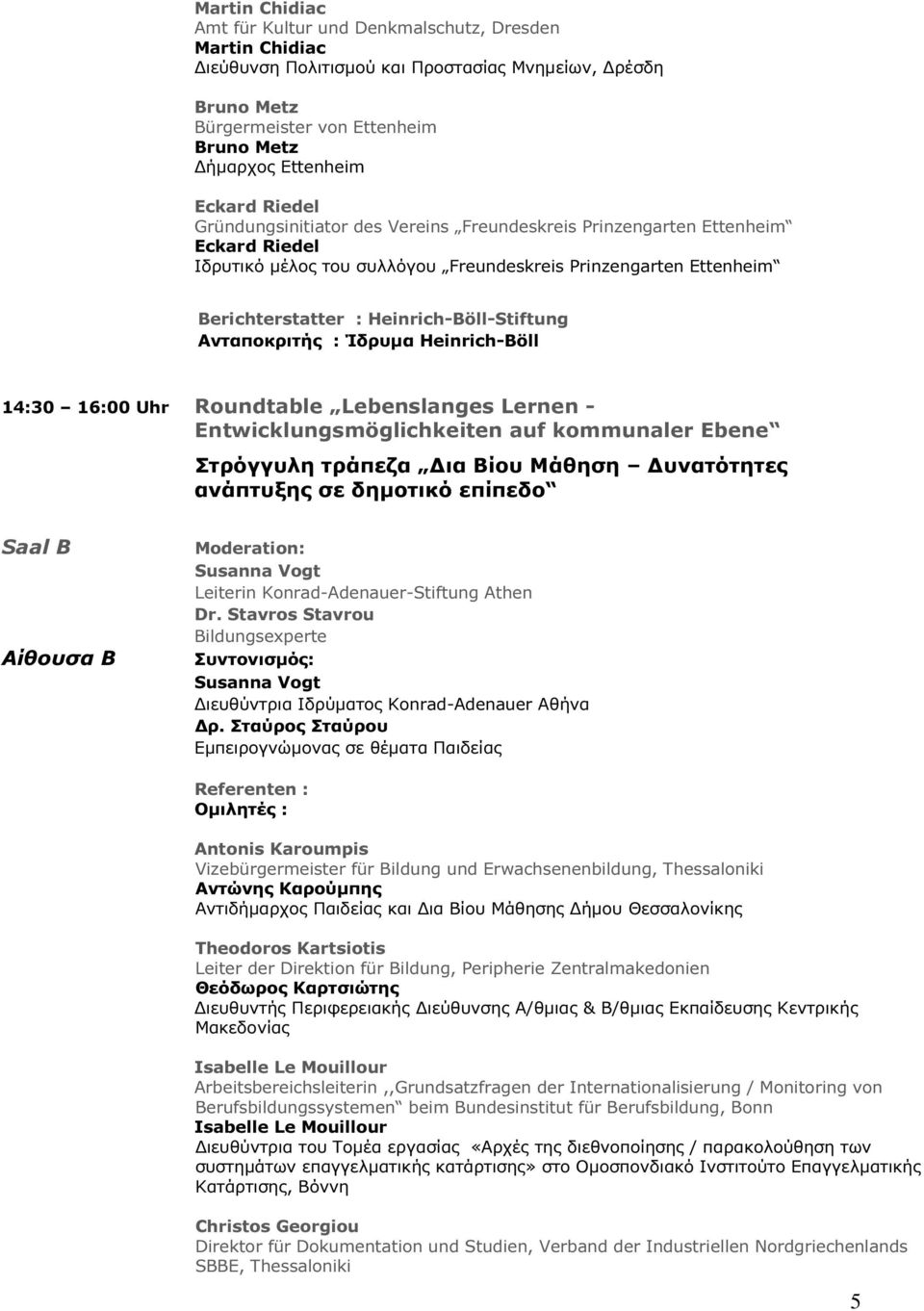 Ανταποκριτής : Ίδρυµα Heinrich-Böll 14:30 16:00 Uhr Roundtable Lebenslanges Lernen - Entwicklungsmöglichkeiten auf kommunaler Ebene Στρόγγυλη τράπεζα ια Βίου Μάθηση υνατότητες ανάπτυξης σε δηµοτικό