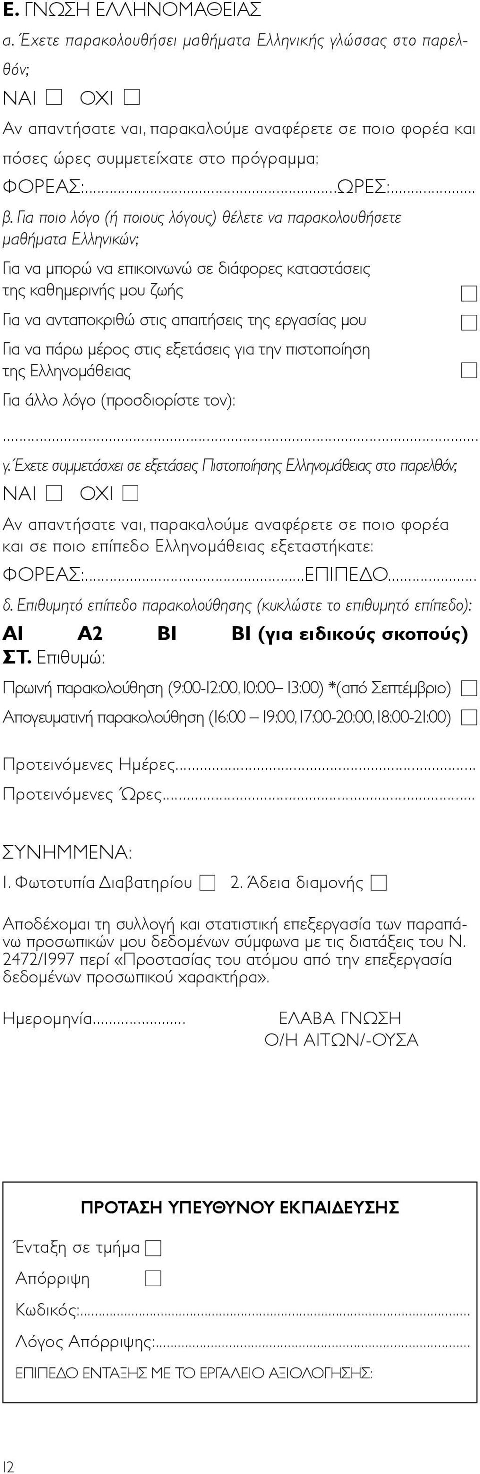 Για ποιο λόγο (ή ποιους λόγους) θέλετε να παρακολουθήσετε μαθήματα Ελληνικών; Για να μπορώ να επικοινωνώ σε διάφορες καταστάσεις της καθημερινής μου ζωής Για να ανταποκριθώ στις απαιτήσεις της