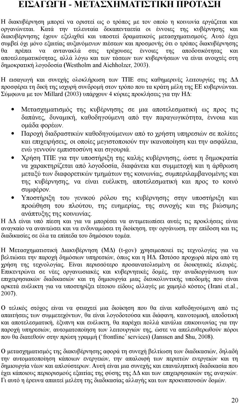 Αυτό έχει συμβεί όχι μόνο εξαιτίας αυξανόμενων πιέσεων και προσμονής ότι ο τρόπος διακυβέρνησης θα πρέπει να αντανακλά στις τρέχουσες έννοιες της αποδοτικότητας και αποτελεσματικότητας, αλλά λόγω και