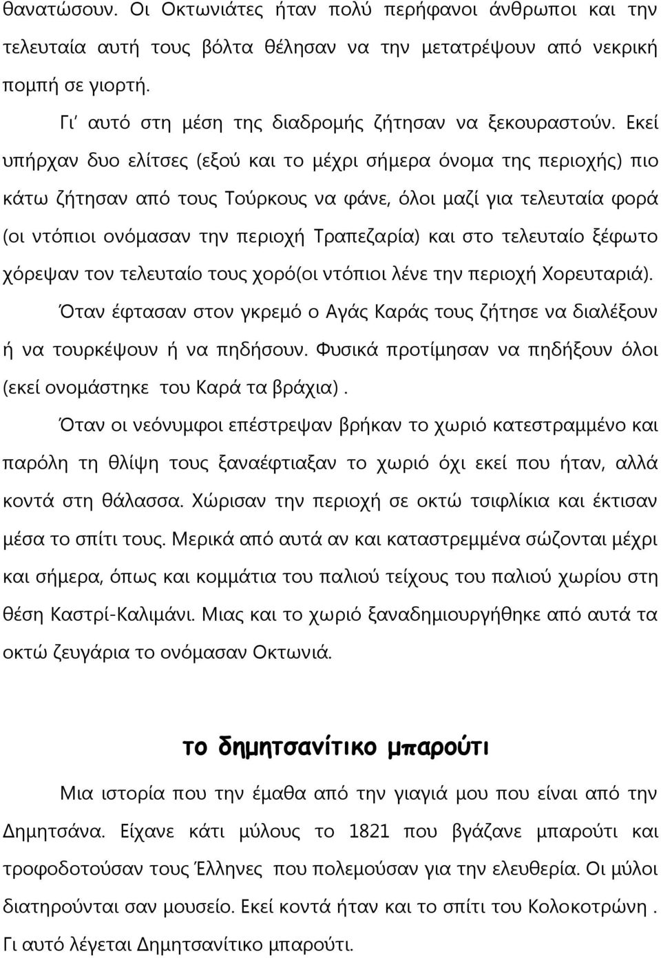 τελευταίο ξέφωτο χόρεψαν τον τελευταίο τους χορό(οι ντόπιοι λένε την περιοχή Χορευταριά). Όταν έφτασαν στον γκρεμό ο Αγάς Καράς τους ζήτησε να διαλέξουν ή να τουρκέψουν ή να πηδήσουν.