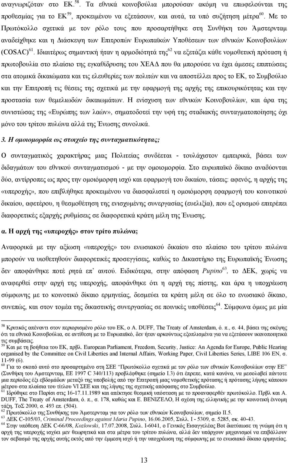 Ιδιαιτέρως σημαντική ήταν η αρμοδιότητά της 62 να εξετάζει κάθε νομοθετική πρόταση ή πρωτοβουλία στο πλαίσιο της εγκαθίδρυσης του ΧΕΑΔ που θα μπορούσε να έχει άμεσες επιπτώσεις στα ατομικά δικαιώματα