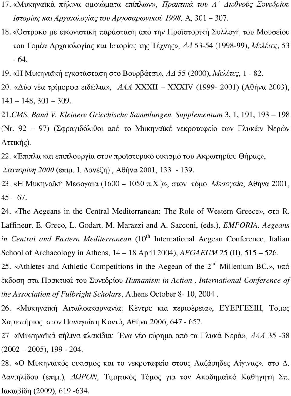 «Η Μυκηναϊκή εγκατάσταση στο Βουρβάτσι», ΑΔ 55 (2000), Μελέτες, 1-82. 20. «Δύο νέα τρίμορφα ειδώλια», ΑΑΑ ΧΧΧΙΙ ΧΧΧΙV (1999-2001) (Αθήνα 2003), 141 148, 301 309. 21.CMS, Band V.