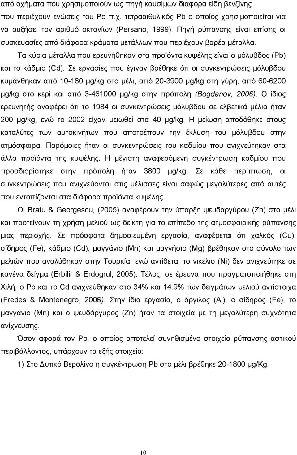 Σε εργασίες που έγιναν βρέθηκε ότι οι συγκεντρώσεις μόλυβδου κυμάνθηκαν από 10-180 μg/kg στο μέλι, από 20-3900 μg/kg στη γύρη, από 60-6200 μg/kg στο κερί και από 3-461000 μg/kg στην πρόπολη