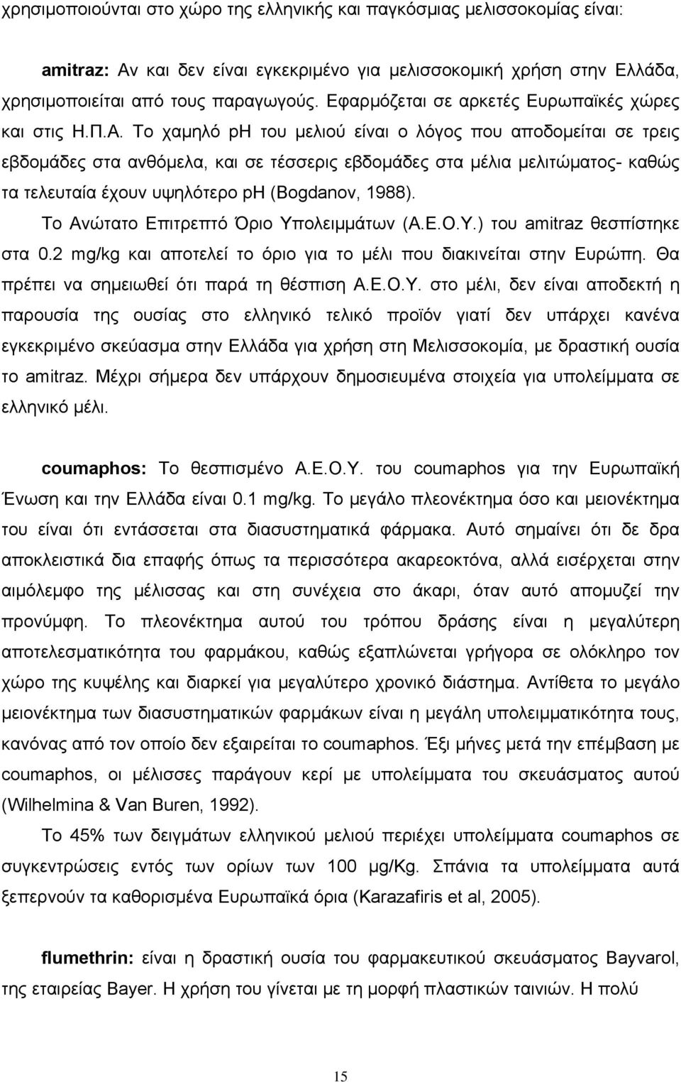 Το χαμηλό ph του μελιού είναι ο λόγος που αποδομείται σε τρεις εβδομάδες στα ανθόμελα, και σε τέσσερις εβδομάδες στα μέλια μελιτώματος- καθώς τα τελευταία έχουν υψηλότερο ph (Bogdanov, 1988).