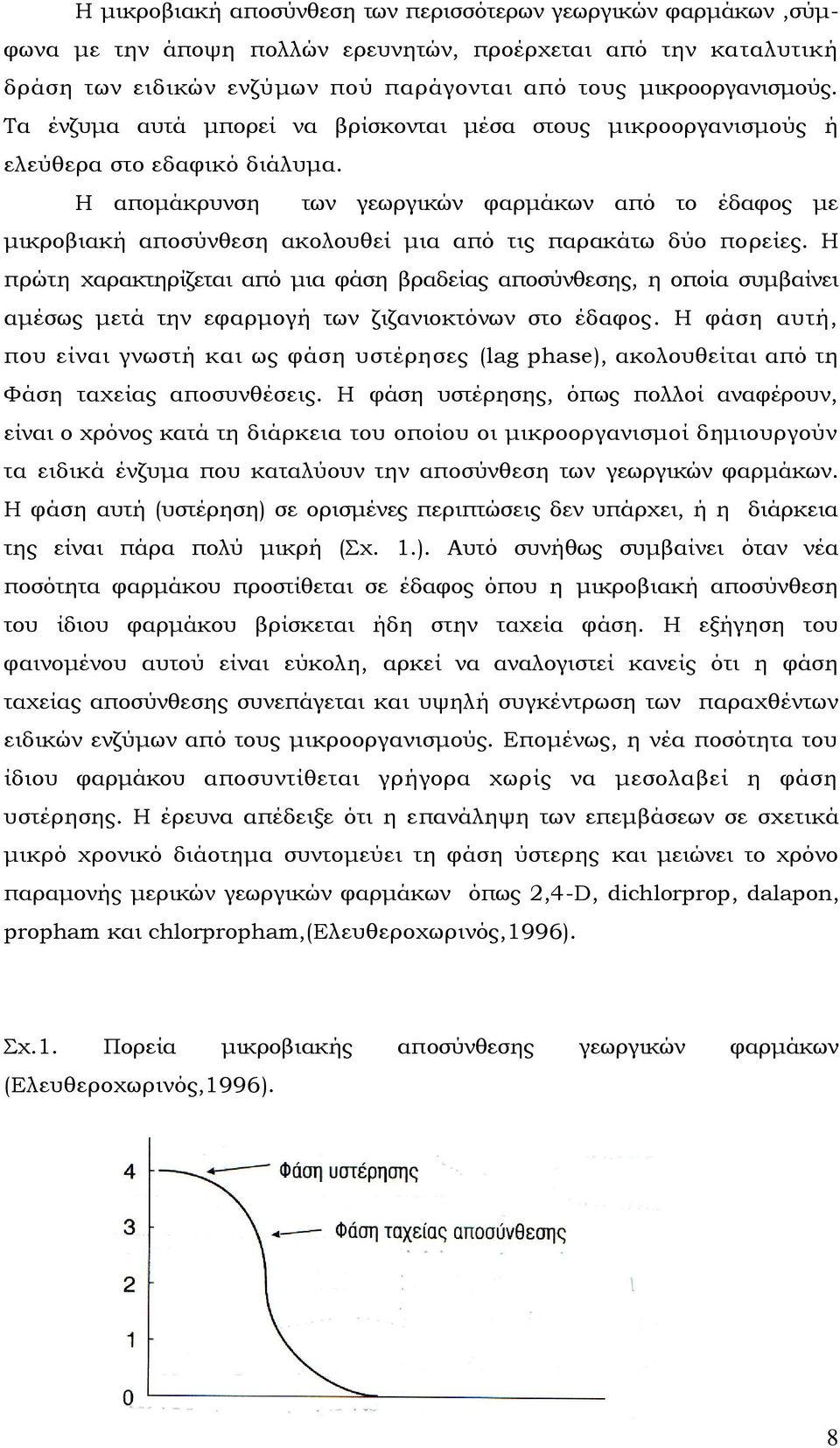 Η απομάκρυνση των γεωργικών φαρμάκων από το έδαφος με μικροβιακή αποσύνθεση ακολουθεί μια από τις παρακάτω δύο πορείες.