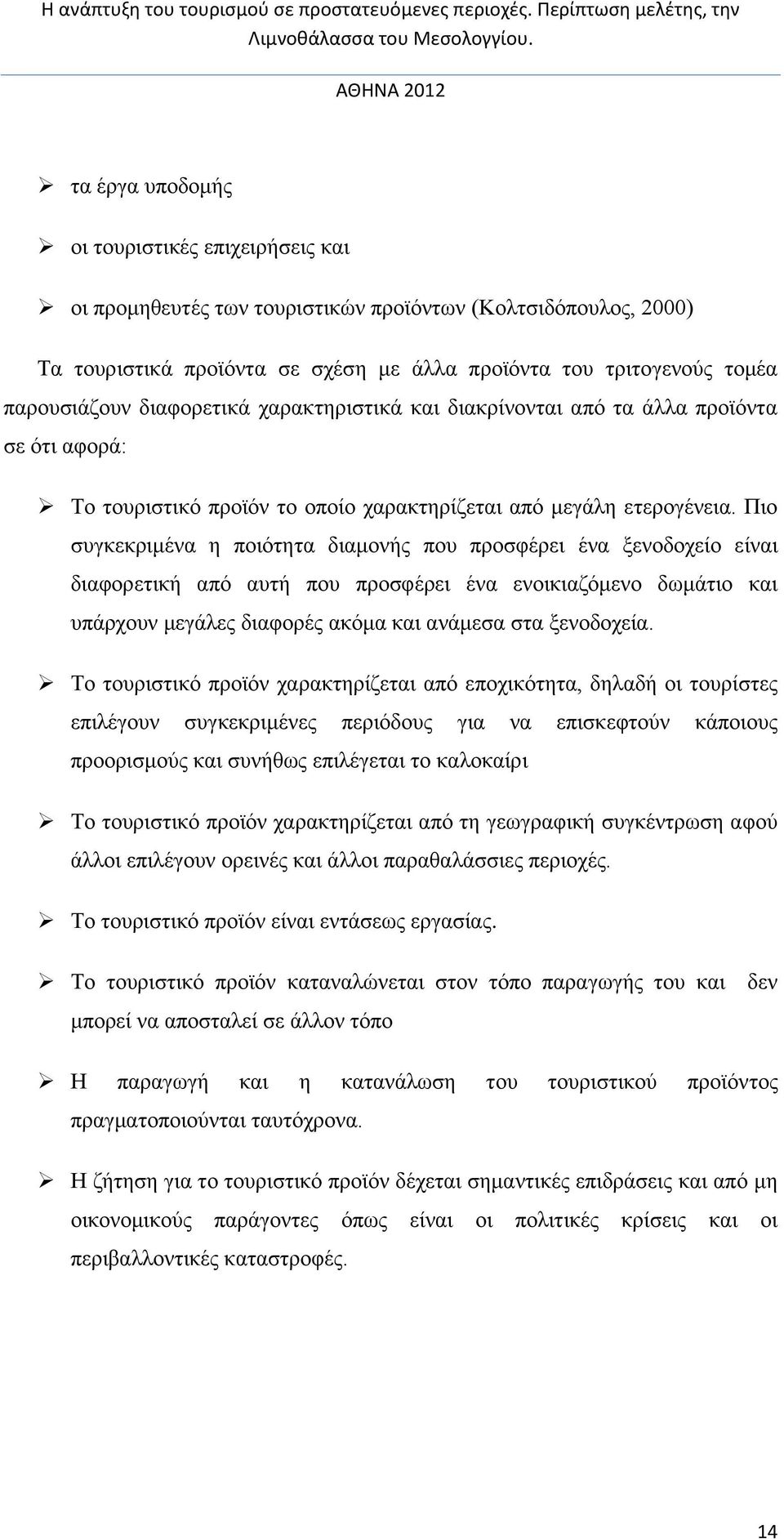 Πιο συγκεκριμένα η ποιότητα διαμονής που προσφέρει ένα ξενοδοχείο είναι διαφορετική από αυτή που προσφέρει ένα ενοικιαζόμενο δωμάτιο και υπάρχουν μεγάλες διαφορές ακόμα και ανάμεσα στα ξενοδοχεία.