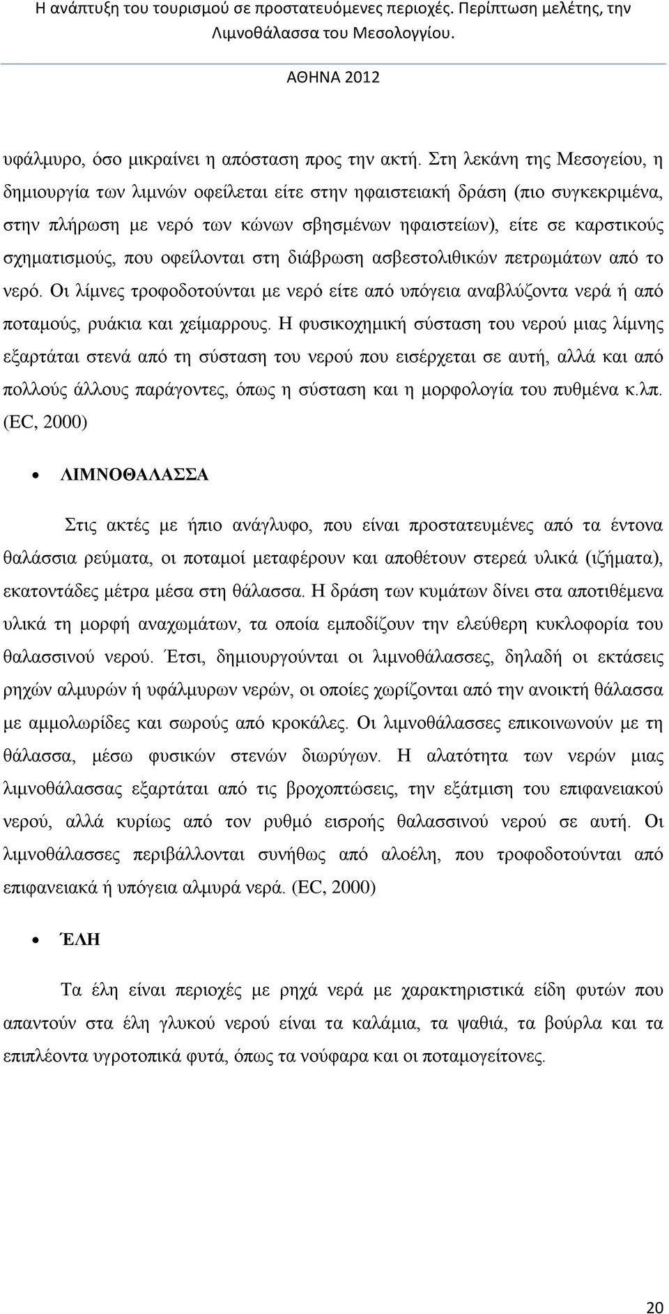 οφείλονται στη διάβρωση ασβεστολιθικών πετρωμάτων από το νερό. Οι λίμνες τροφοδοτούνται με νερό είτε από υπόγεια αναβλύζοντα νερά ή από ποταμούς, ρυάκια και χείμαρρους.